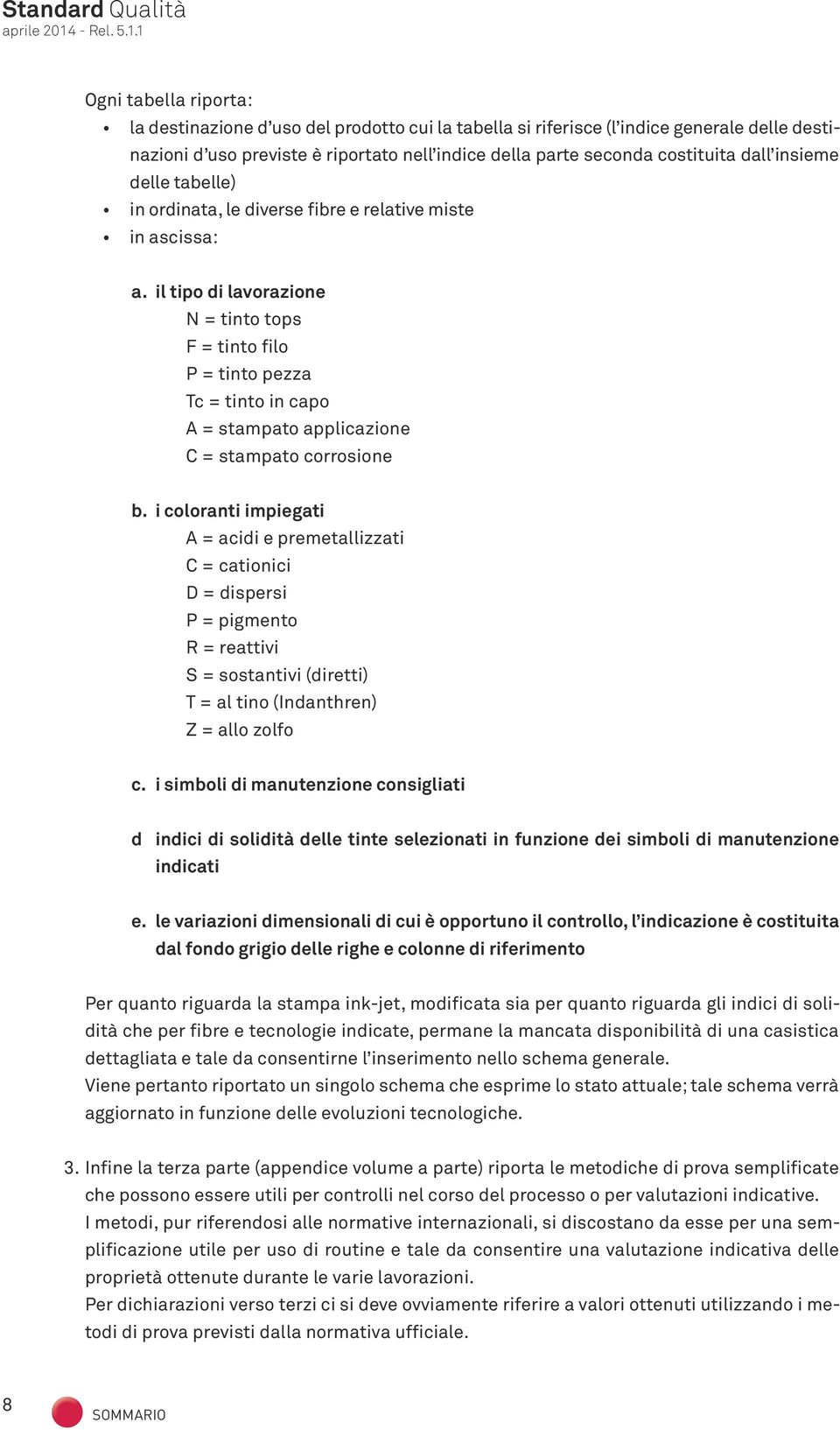 il tipo di lavorazione N = tinto tops F = tinto filo P = tinto pezza Tc = tinto in capo A = stampato applicazione C = stampato corrosione b.