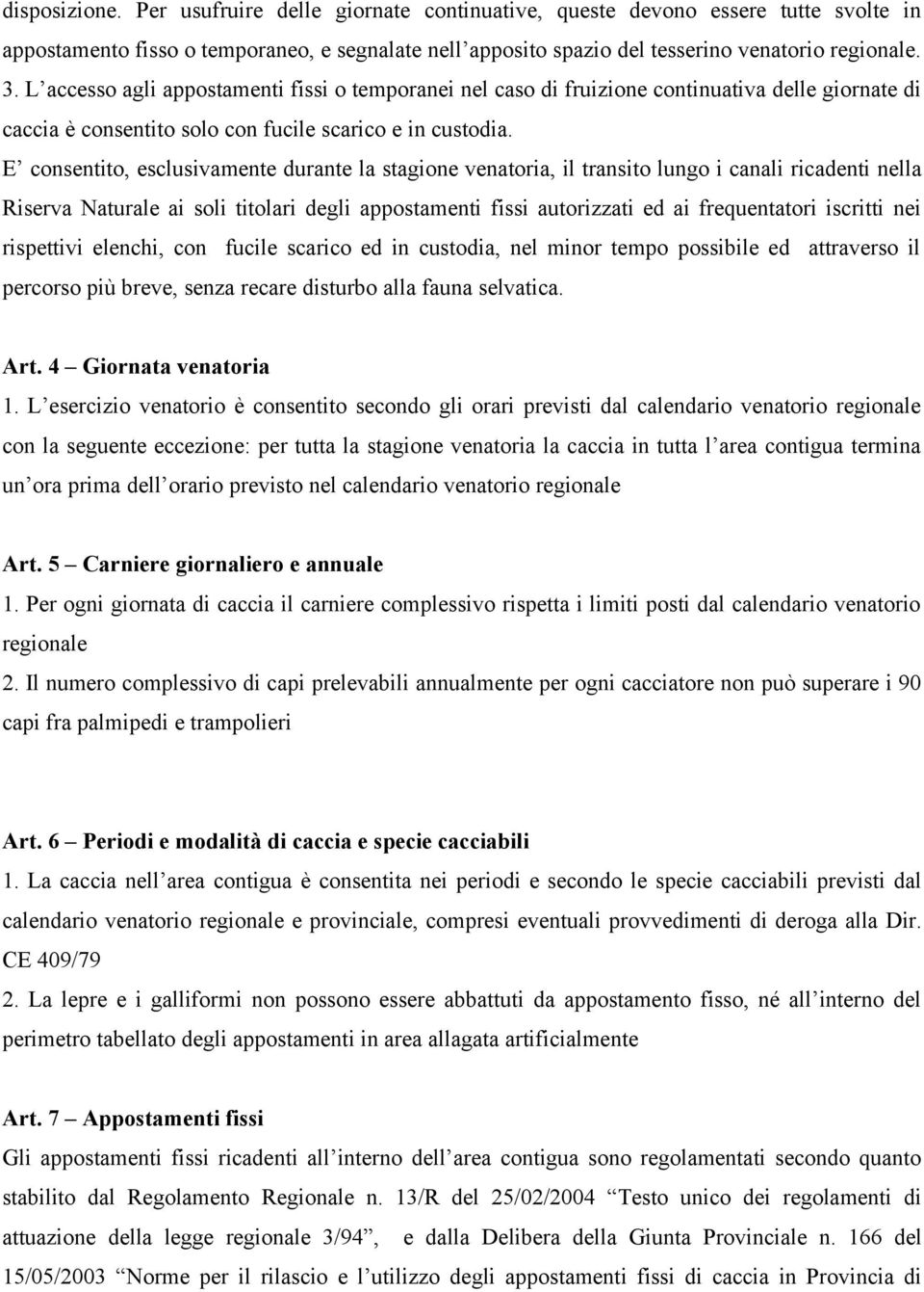 E consentito, esclusivamente durante la stagione venatoria, il transito lungo i canali ricadenti nella Riserva Naturale ai soli titolari degli appostamenti fissi autorizzati ed ai frequentatori