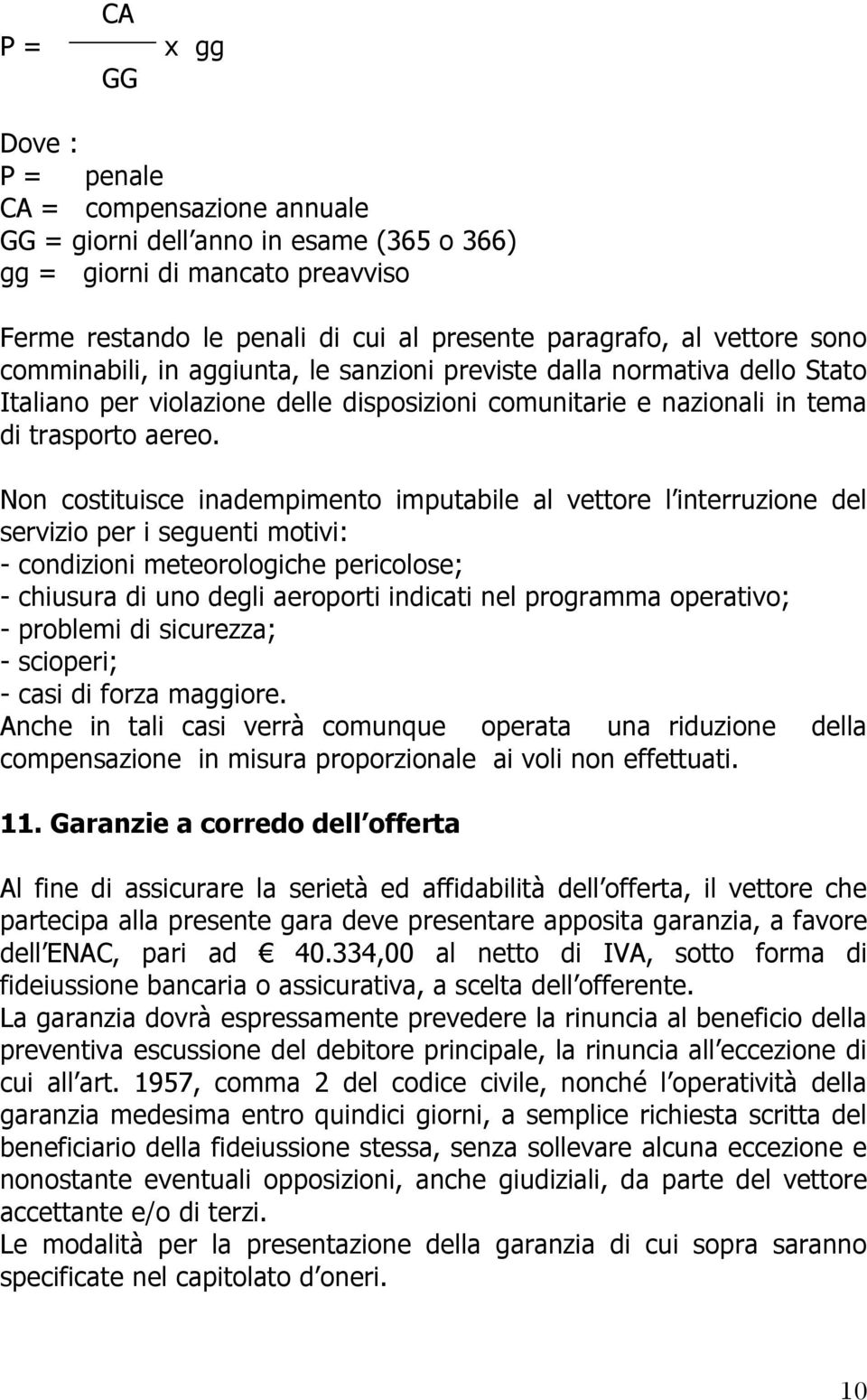 Non costituisce inadempimento imputabile al vettore l interruzione del servizio per i seguenti motivi: - condizioni meteorologiche pericolose; - chiusura di uno degli aeroporti indicati nel programma