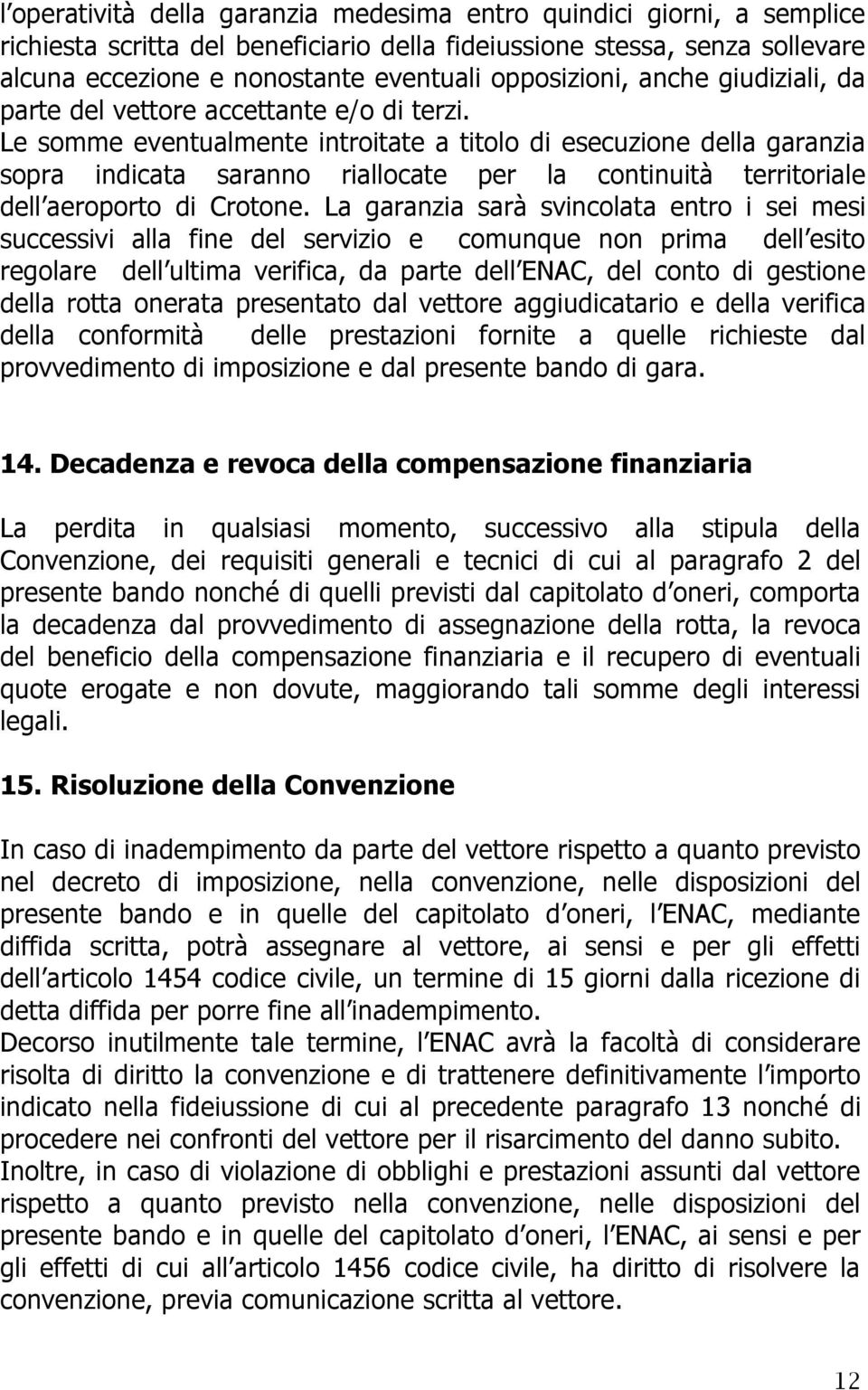 Le somme eventualmente introitate a titolo di esecuzione della garanzia sopra indicata saranno riallocate per la continuità territoriale dell aeroporto di Crotone.