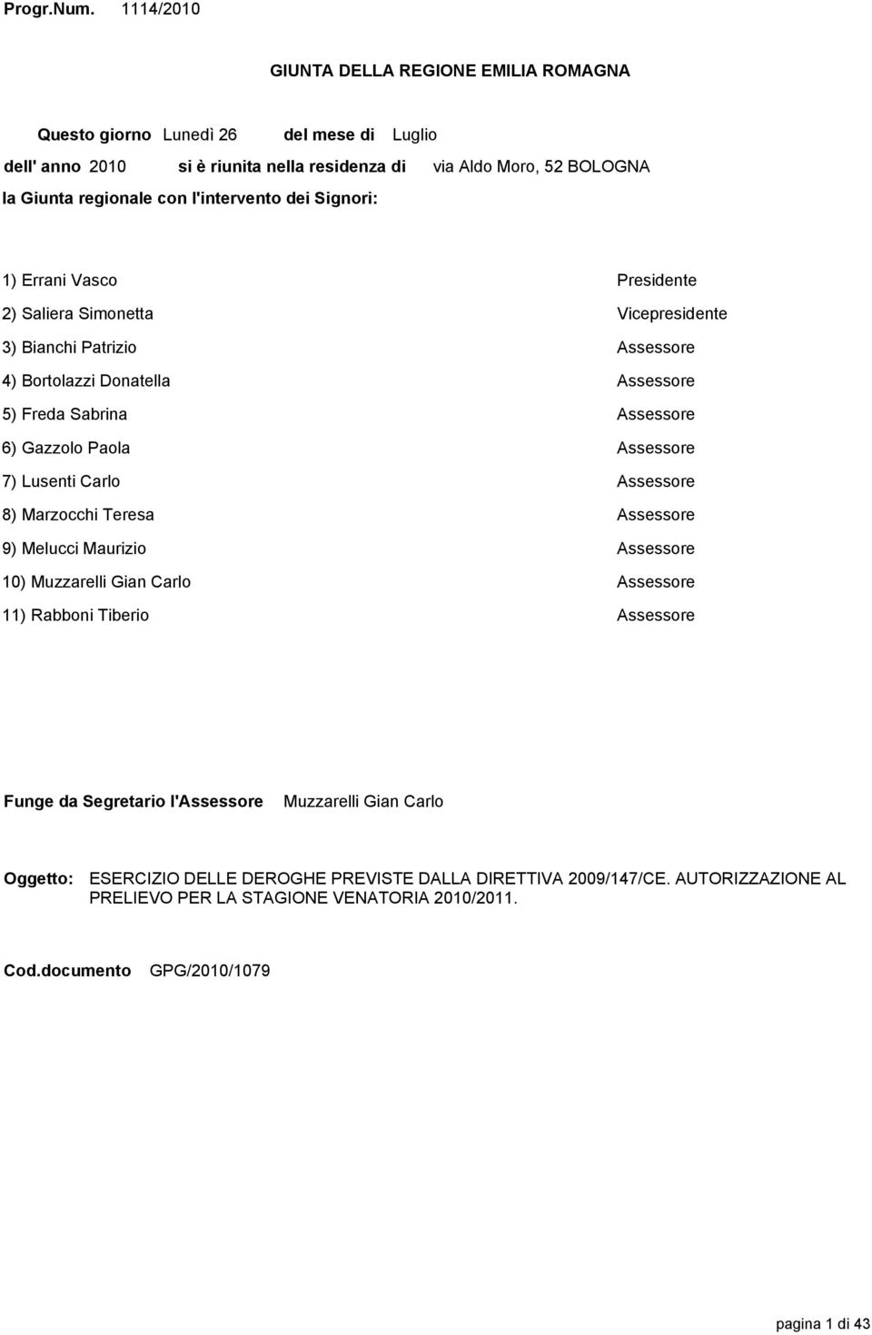 Moro, 52 BOLOGNA 1) Errani Vasco Presidente 2) Saliera Simonetta Vicepresidente 3) Bianchi Patrizio Assessore 4) Bortolazzi Donatella Assessore 5) Freda Sabrina Assessore 6) Gazzolo Paola Assessore