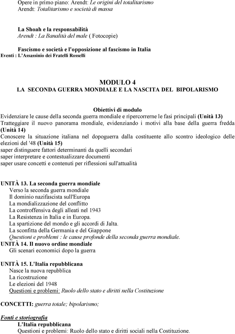 ripercorrerne le fasi principali (Unità 13) Tratteggiare il nuovo panorama mondiale, evidenziando i motivi alla base della guerra fredda (Unità 14) Conoscere la situazione italiana nel dopoguerra