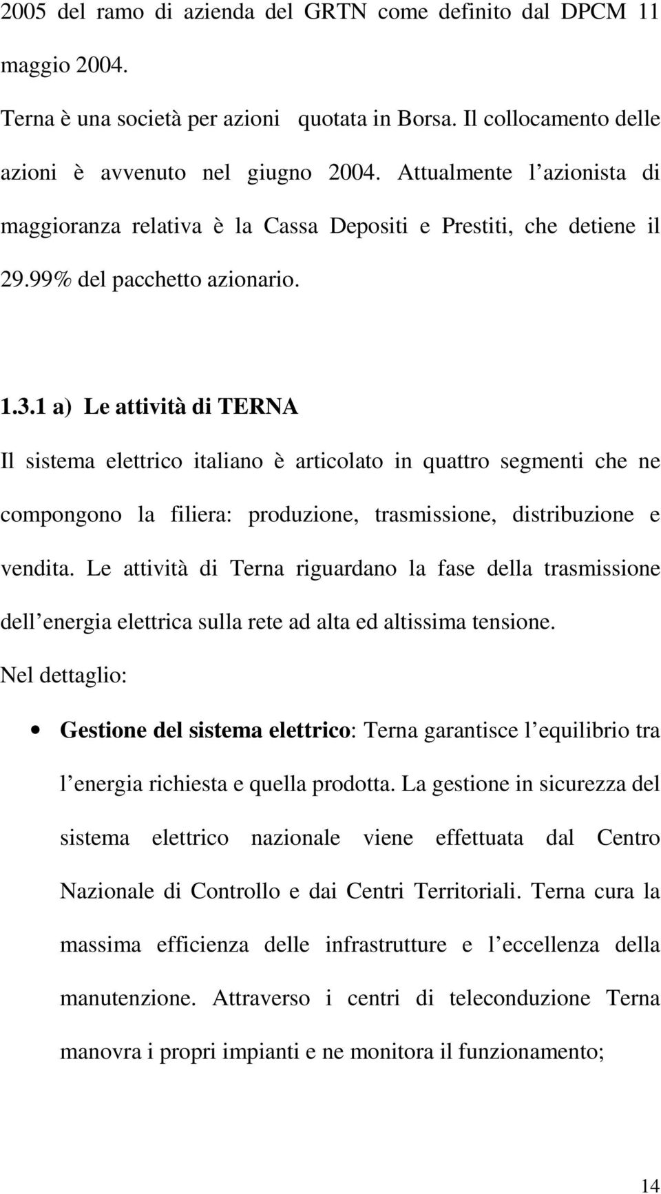 1 a) Le attività di TERNA Il sistema elettrico italiano è articolato in quattro segmenti che ne compongono la filiera: produzione, trasmissione, distribuzione e vendita.