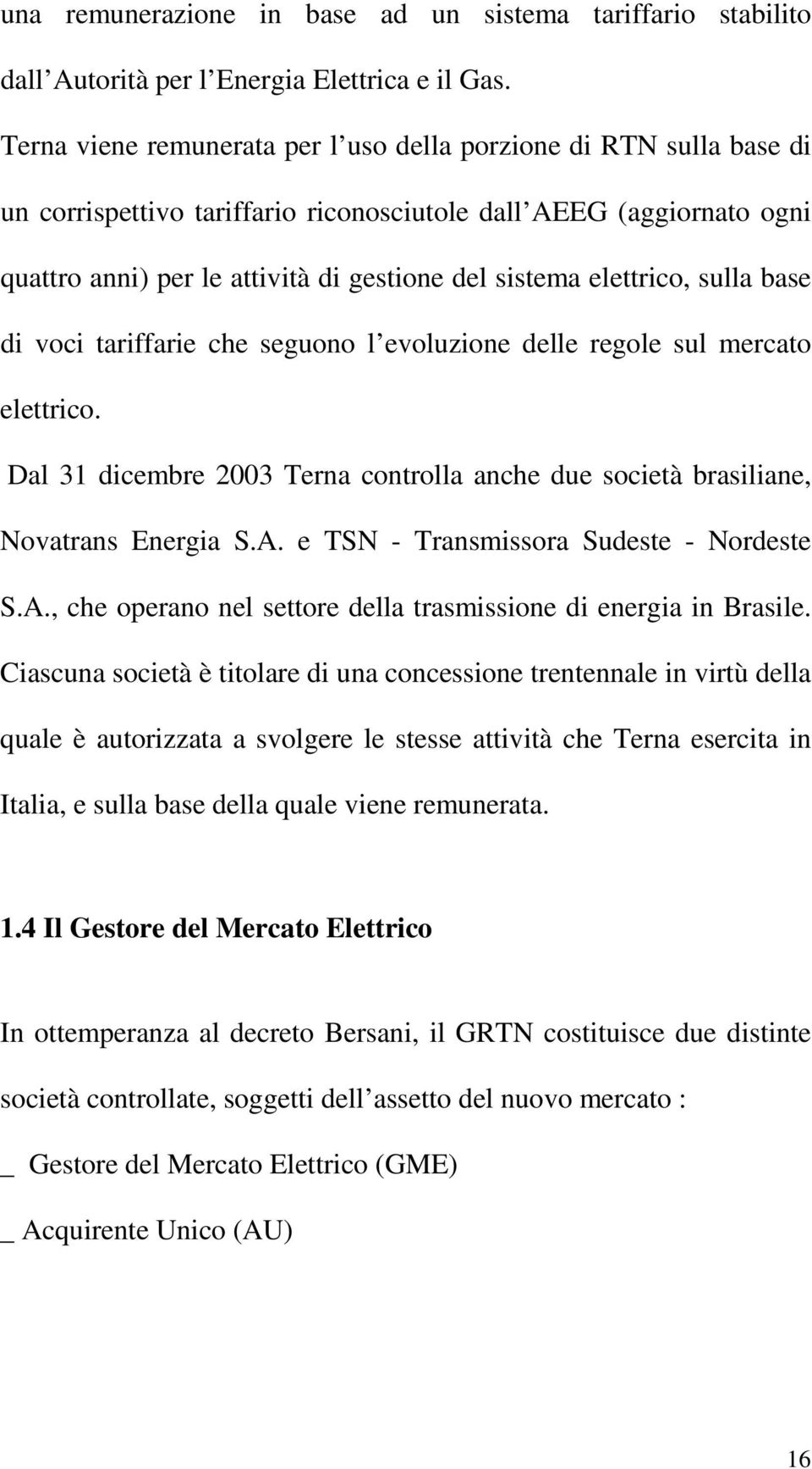 elettrico, sulla base di voci tariffarie che seguono l evoluzione delle regole sul mercato elettrico. Dal 31 dicembre 2003 Terna controlla anche due società brasiliane, Novatrans Energia S.A.
