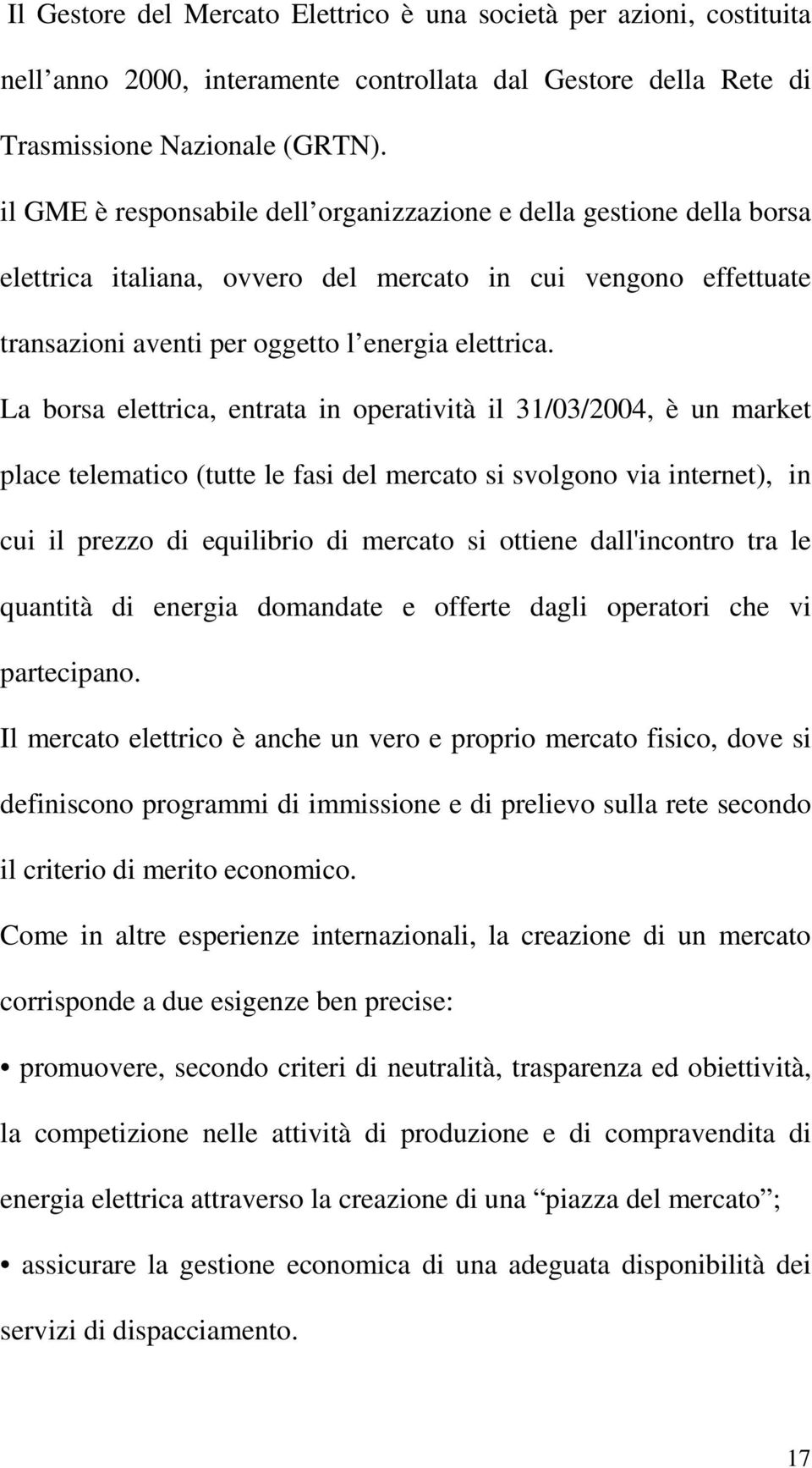 La borsa elettrica, entrata in operatività il 31/03/2004, è un market place telematico (tutte le fasi del mercato si svolgono via internet), in cui il prezzo di equilibrio di mercato si ottiene