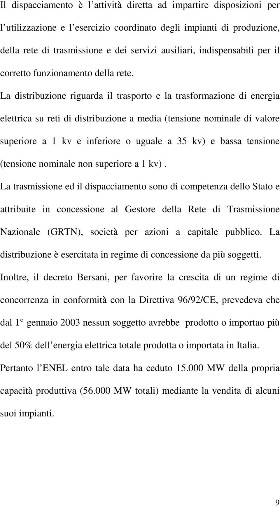 La distribuzione riguarda il trasporto e la trasformazione di energia elettrica su reti di distribuzione a media (tensione nominale di valore superiore a 1 kv e inferiore o uguale a 35 kv) e bassa