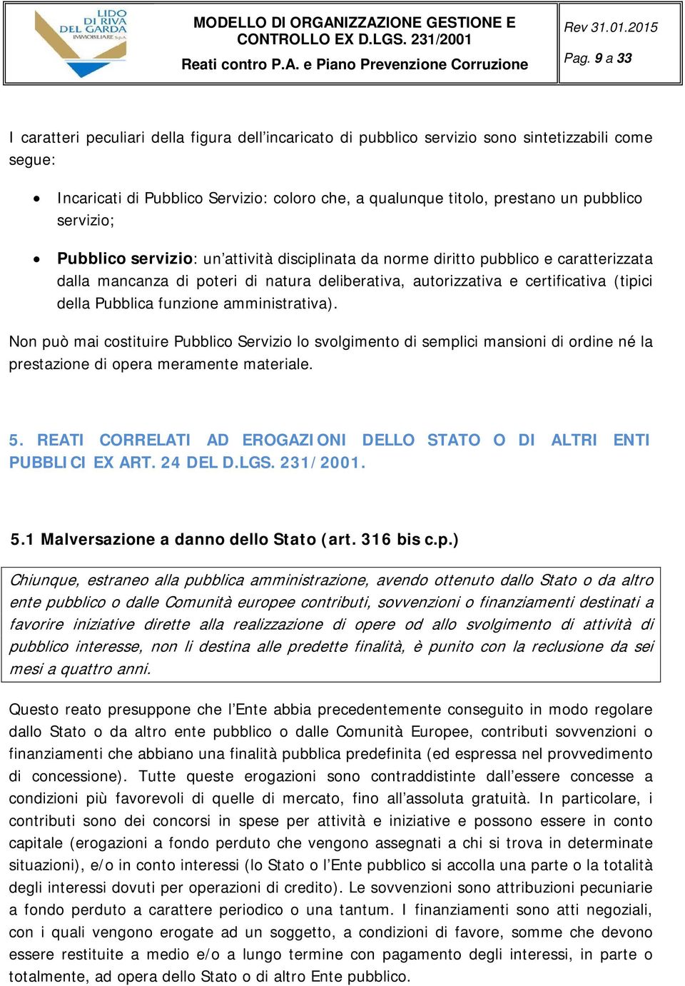 Pubblica funzione amministrativa). Non può mai costituire Pubblico Servizio lo svolgimento di semplici mansioni di ordine né la prestazione di opera meramente materiale. 5.