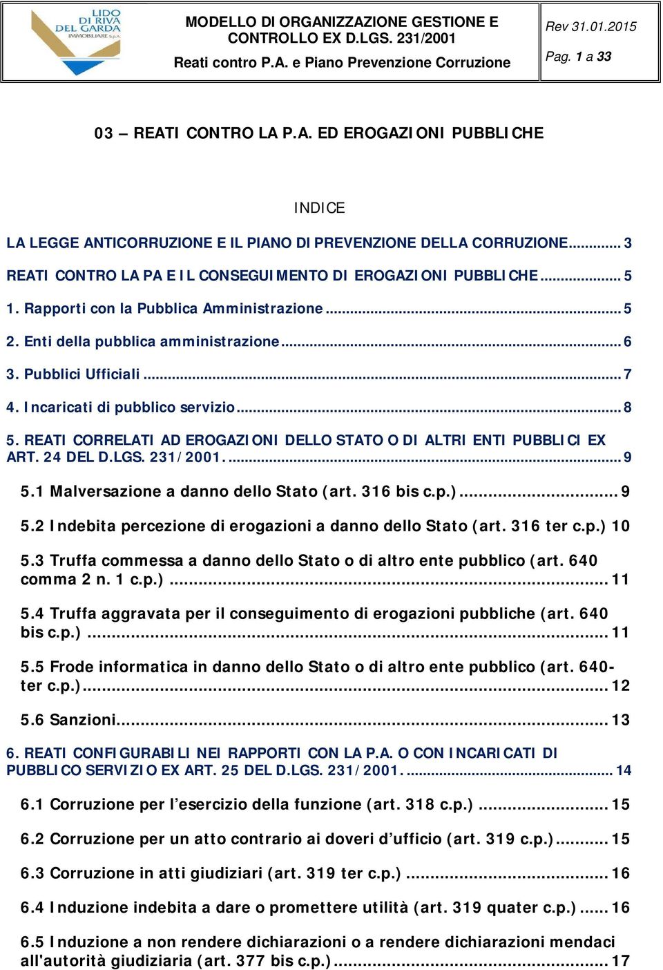 REATI CORRELATI AD EROGAZIONI DELLO STATO O DI ALTRI ENTI PUBBLICI EX ART. 24 DEL D.LGS. 231/2001.... 9 5.1 Malversazione a danno dello Stato (art. 316 bis c.p.)... 9 5.2 Indebita percezione di erogazioni a danno dello Stato (art.