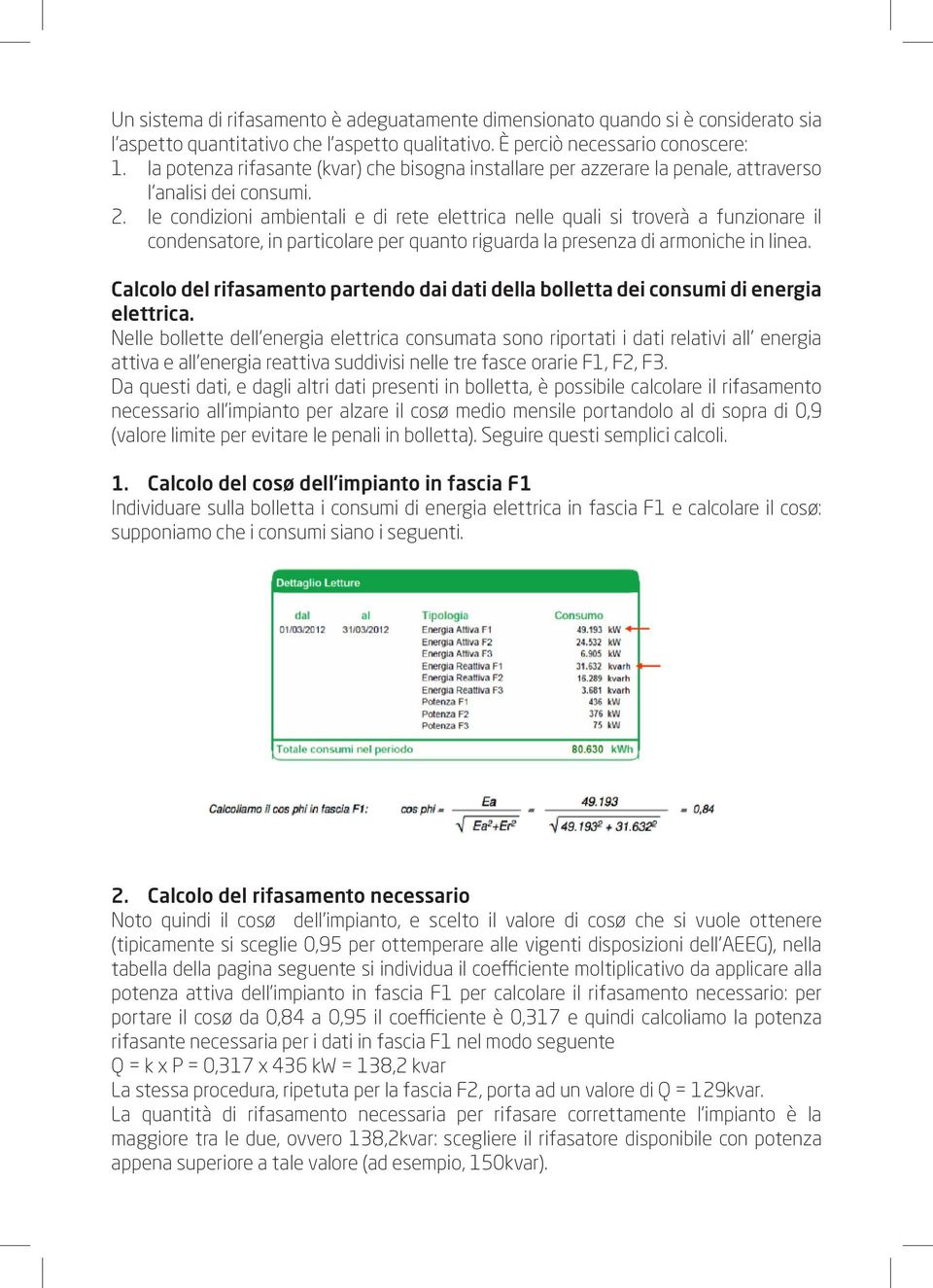 le condizioni ambientali e di rete elettrica nelle quali si troverà a funzionare il condensatore, in particolare per quanto riguarda la presenza di armoniche in linea.