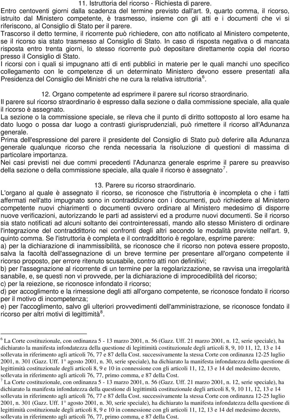 Trascorso il detto termine, il ricorrente può richiedere, con atto notificato al Ministero competente, se il ricorso sia stato trasmesso al Consiglio di Stato.