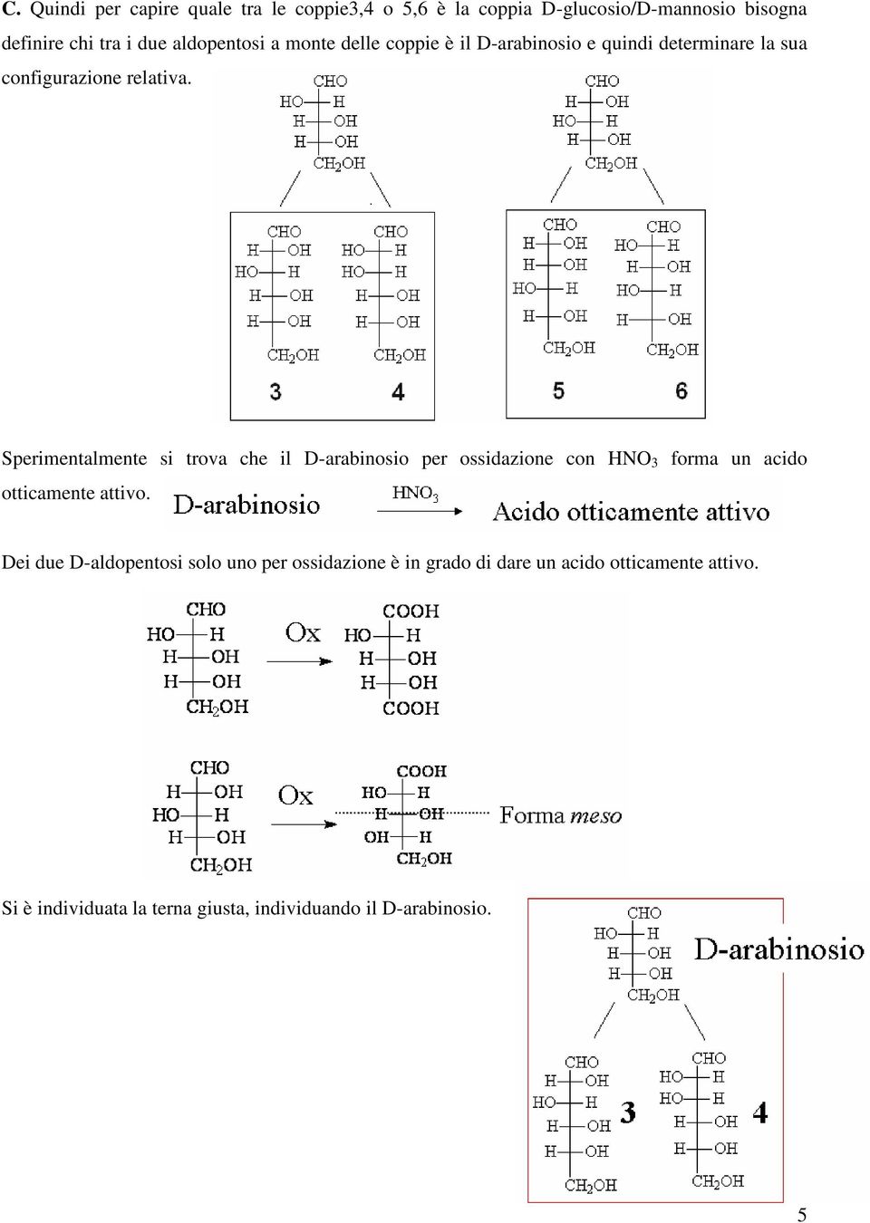 Sperimentalmente si trova che il D-arabinosio per ossidazione con HNO 3 forma un acido otticamente attivo.