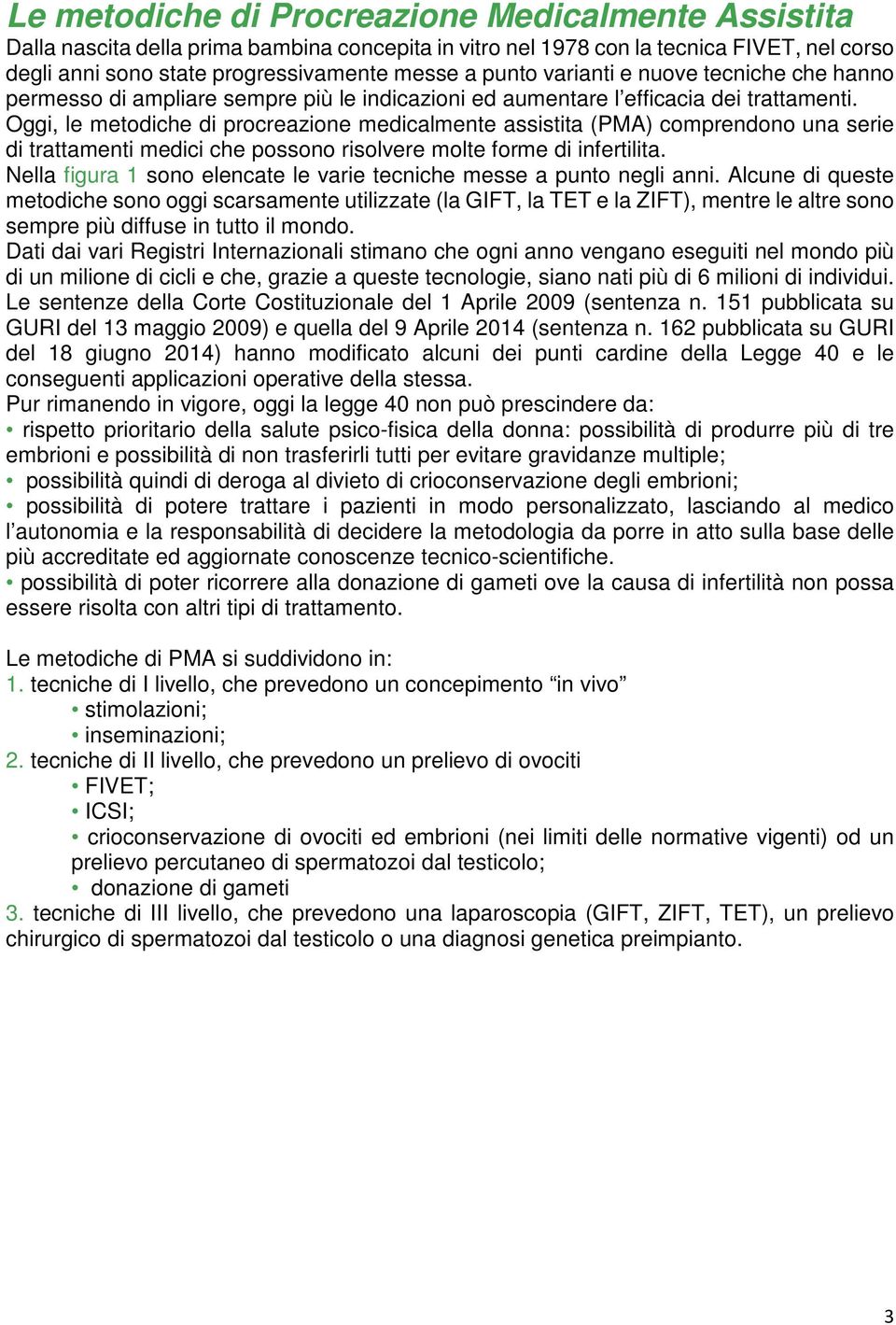 Oggi, le metodiche di procreazione medicalmente assistita (PMA) comprendono una serie di trattamenti medici che possono risolvere molte forme di infertilita.