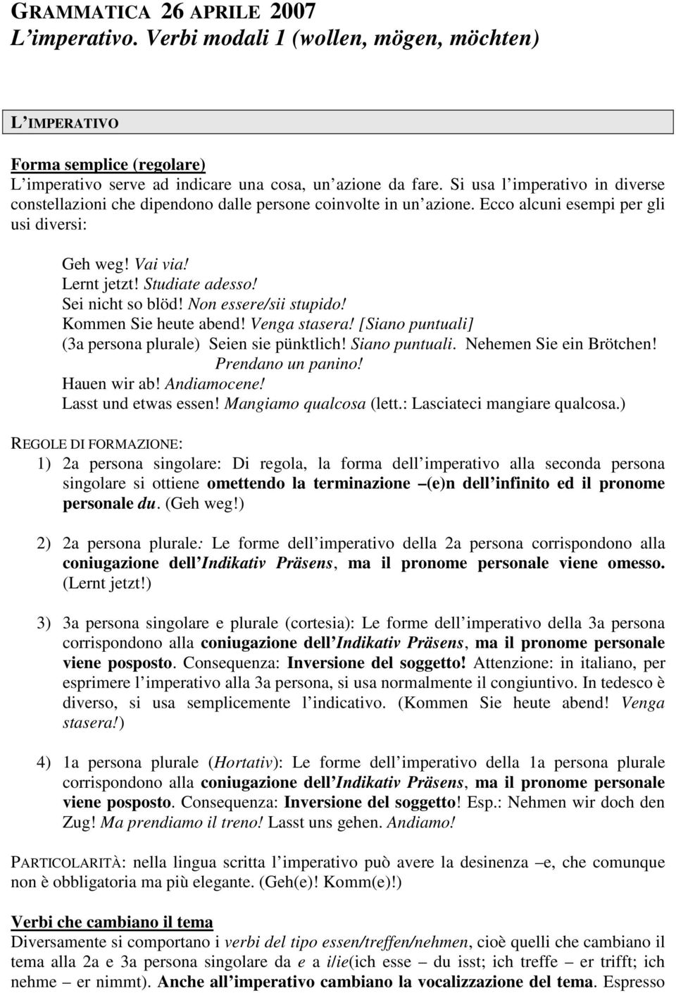 Sei nicht so blöd! Non essere/sii stupido! Kommen Sie heute abend! Venga stasera! [Siano puntuali] (3a persona plurale) Seien sie pünktlich! Siano puntuali. Nehemen Sie ein Brötchen!