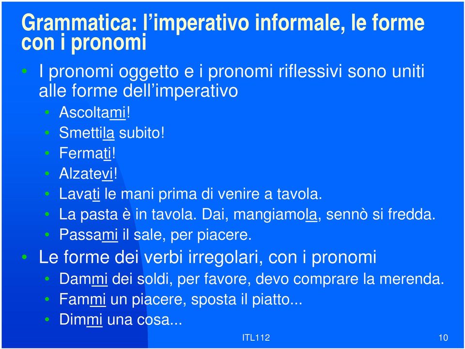 La pasta è in tavola. Dai, mangiamola, sennò si fredda. Passami il sale, per piacere.