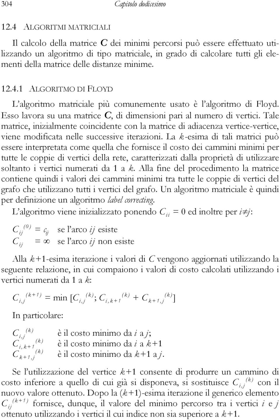 distanze minime... ALGORITMO DI FLOYD L algoritmo matriciale più comunemente usato è l algoritmo di Floyd. Esso lavora su una matrice C, di dimensioni pari al numero di vertici.