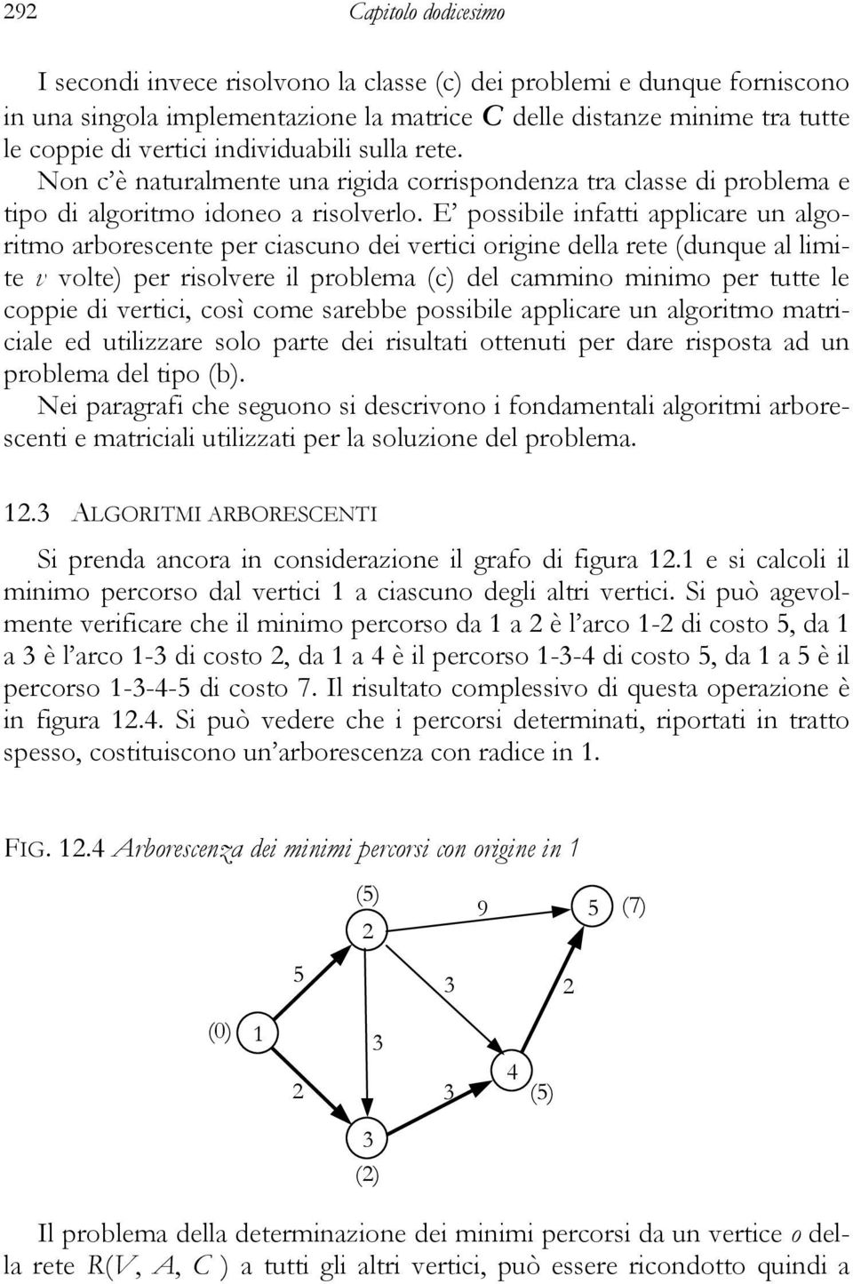 E possibile infatti applicare un algoritmo arborescente per ciascuno dei vertici origine della rete (dunque al limite v volte) per risolvere il problema (c) del cammino minimo per tutte le coppie di
