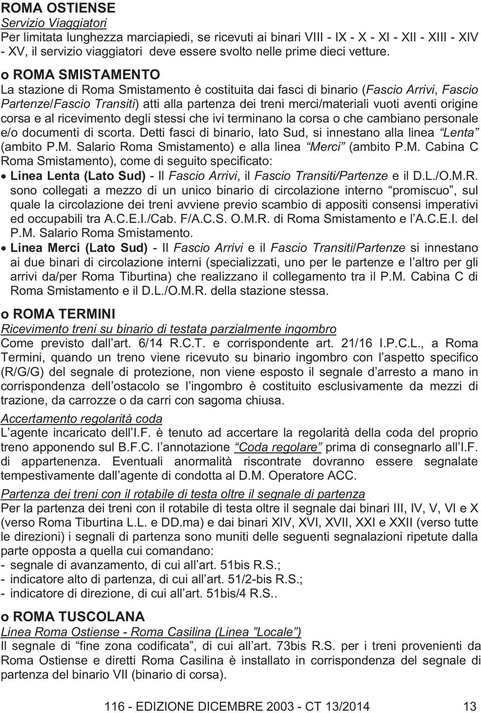 o ROMA SMISTAMENTO La stazione di Roma Smistamento è costituita dai fasci di binario (Fascio Arrivi, Fascio Partenze/Fascio Transiti) atti alla partenza dei treni merci/materiali vuoti aventi origine