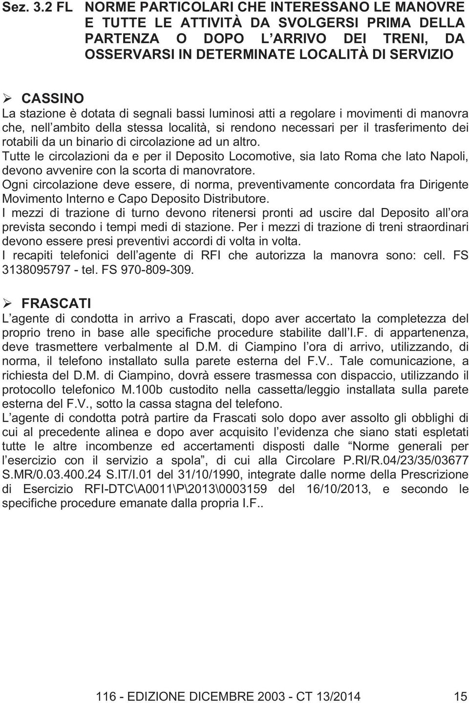 stazione è dotata di segnali bassi luminosi atti a regolare i movimenti di manovra che, nell ambito della stessa località, si rendono necessari per il trasferimento dei rotabili da un binario di