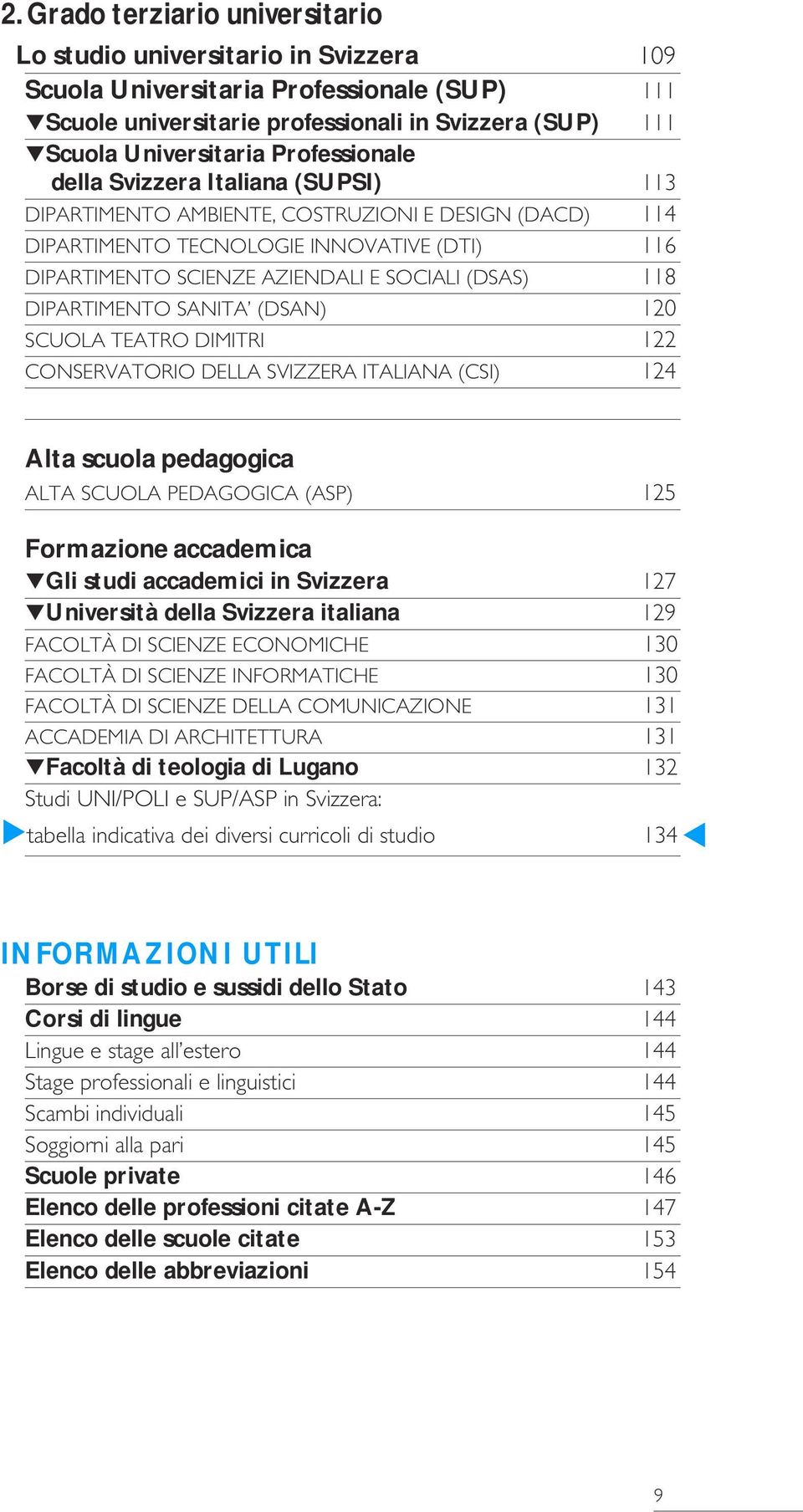 (DSAN) 0 SCUOLA TEATRO DIMITRI CONSERVATORIO DELLA SVIZZERA ITALIANA (CSI) Alta scuola pedagogica ALTA SCUOLA PEDAGOGICA (ASP) 5 Formazione accademica Gli studi accademici in Svizzera 7 Università