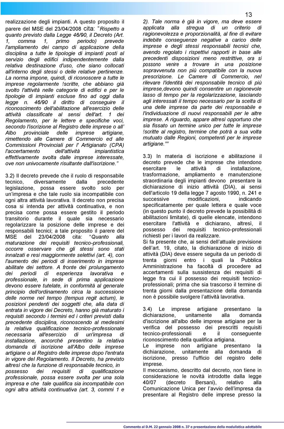 destinazione d'uso, che siano collocati all'interno degli stessi o delle relative pertinenze. La norma impone, quindi, di riconoscere a tutte le imprese regolarmente!