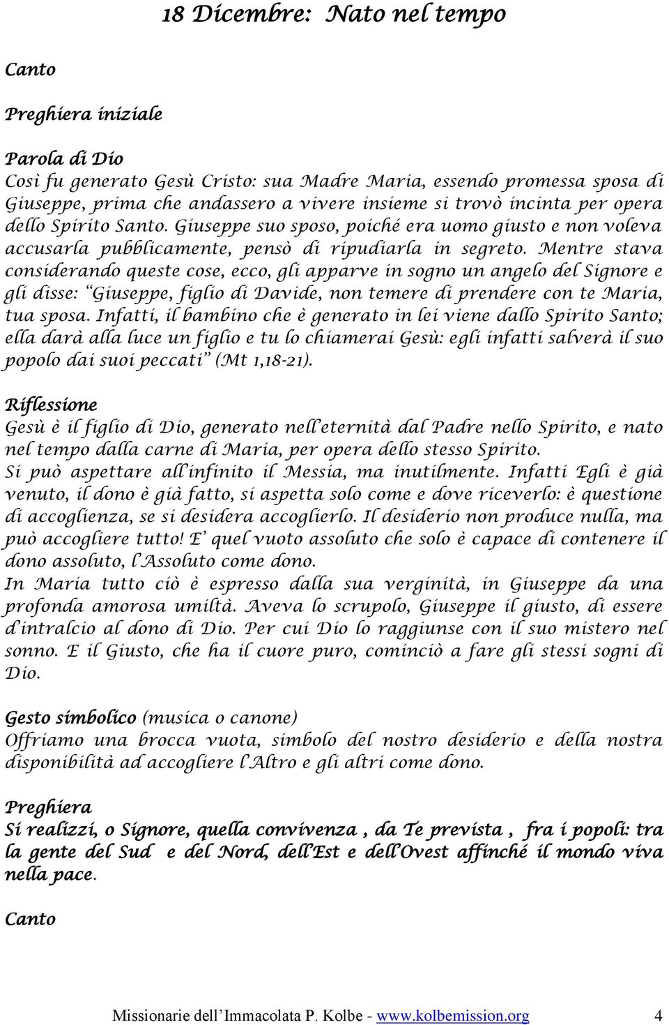 Mentre stava considerando queste cose, ecco, gli apparve in sogno un angelo del Signore e gli disse: Giuseppe, figlio di Davide, non temere di prendere con te Maria, tua sposa.