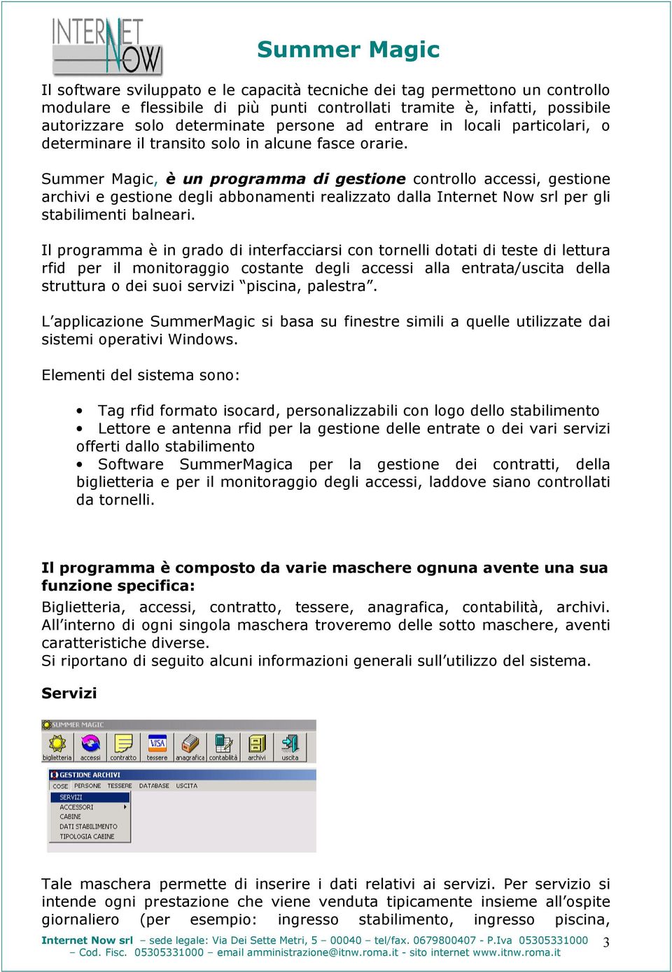 Summer Magic, è un programma di gestione controllo accessi, gestione archivi e gestione degli abbonamenti realizzato dalla Internet Now srl per gli stabilimenti balneari.