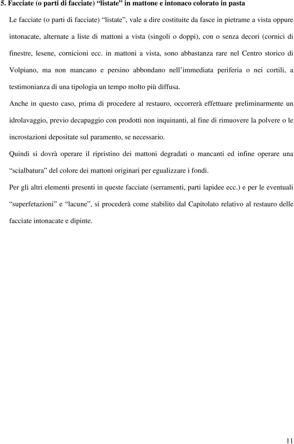 in mattoni a vista, sono abbastanza rare nel Centro storico di Volpiano, ma non mancano e persino abbondano nell immediata periferia o nei cortili, a testimonianza di una tipologia un tempo molto più