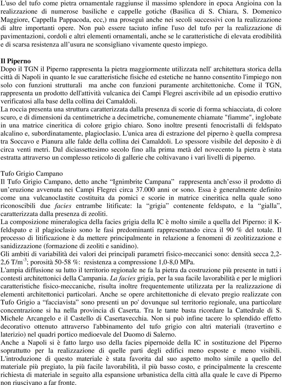 Non può essere taciuto infine l'uso del tufo per la realizzazione di pavimentazioni, cordoli e altri elementi ornamentali, anche se le caratteristiche di elevata erodibilità e di scarsa resistenza