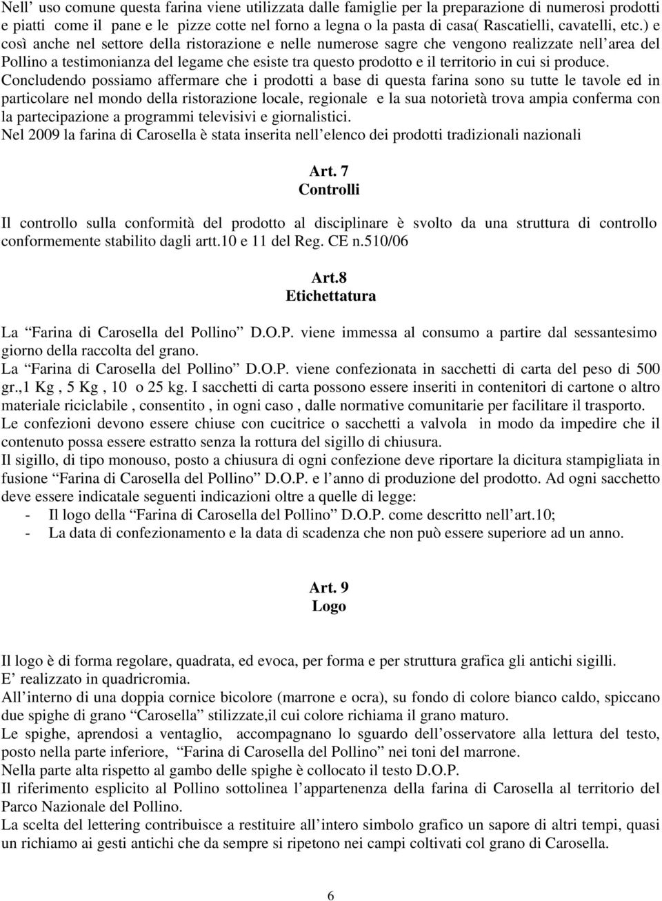 ) e così anche nel settore della ristorazione e nelle numerose sagre che vengono realizzate nell area del Pollino a testimonianza del legame che esiste tra questo prodotto e il territorio in cui si