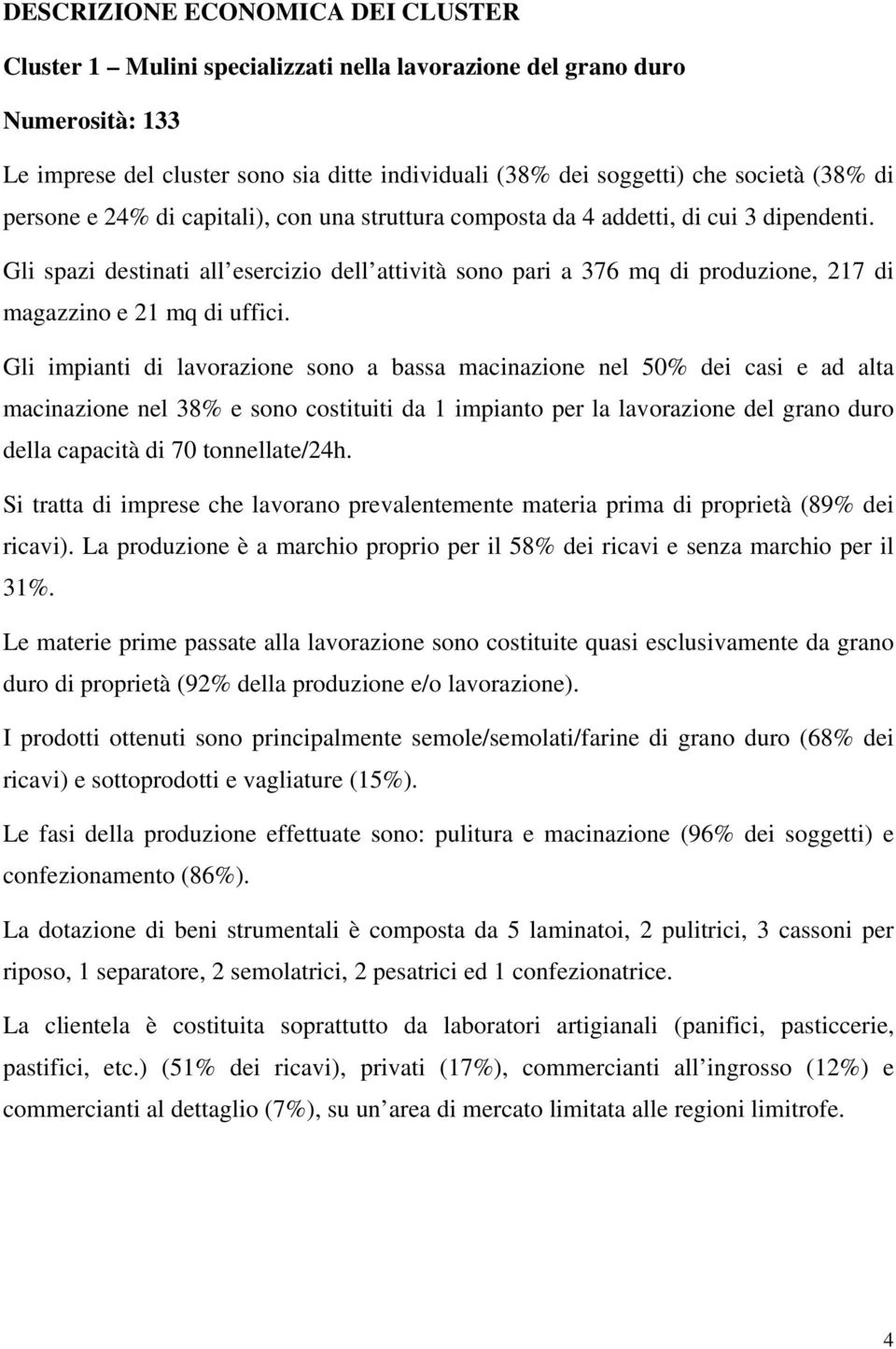 Gli spazi destinati all esercizio dell attività sono pari a 376 mq di produzione, 217 di magazzino e 21 mq di uffici.