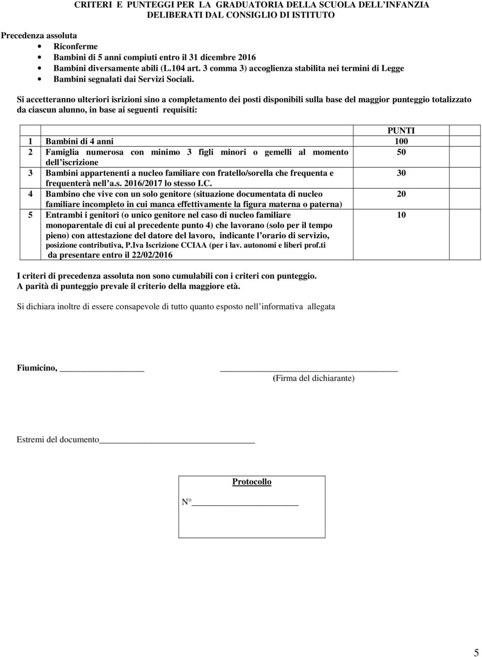 Si accetteranno ulteriori isrizioni sino a completamento dei posti disponibili sulla base del maggior punteggio totalizzato da ciascun alunno, in base ai seguenti requisiti: PUNTI 1 Bambini di 4 anni