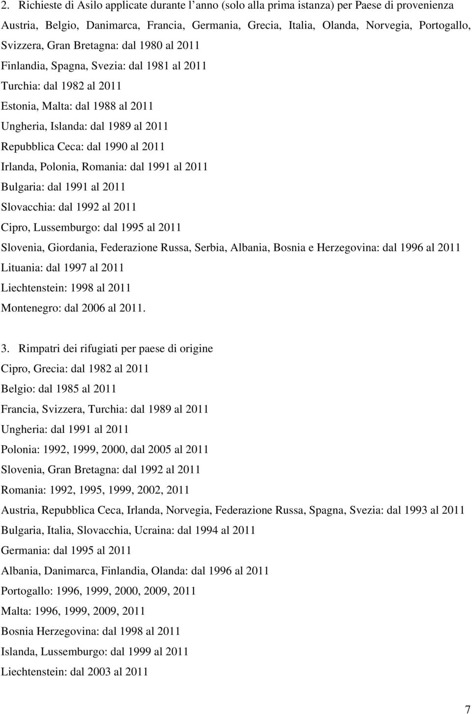 dal 1990 al 2011 Irlanda, Polonia, Romania: dal 1991 al 2011 Bulgaria: dal 1991 al 2011 Slovacchia: dal 1992 al 2011 Cipro, Lussemburgo: dal 1995 al 2011 Slovenia, Giordania, Federazione Russa,