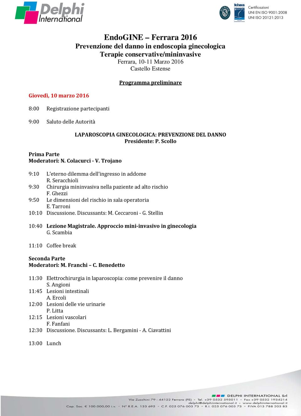 Trojano 9:10 L eterno dilemma dell ingresso in addome R. Seracchioli 9:30 Chirurgia mininvasiva nella paziente ad alto rischio F. Ghezzi 9:50 Le dimensioni del rischio in sala operatoria E.