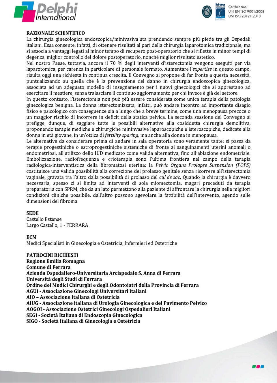 tempi di degenza, miglior controllo del dolore postoperatorio, nonché miglior risultato estetico.