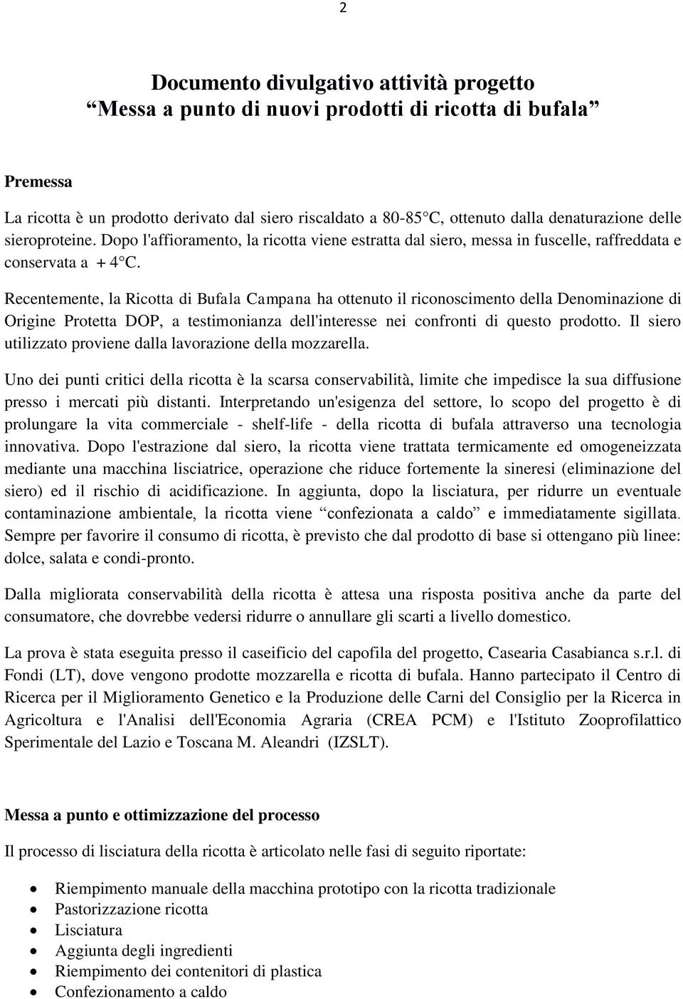 Recentemente, la Ricotta di Bufala Campana ha ottenuto il riconoscimento della Denominazione di Origine Protetta DOP, a testimonianza dell'interesse nei confronti di questo prodotto.