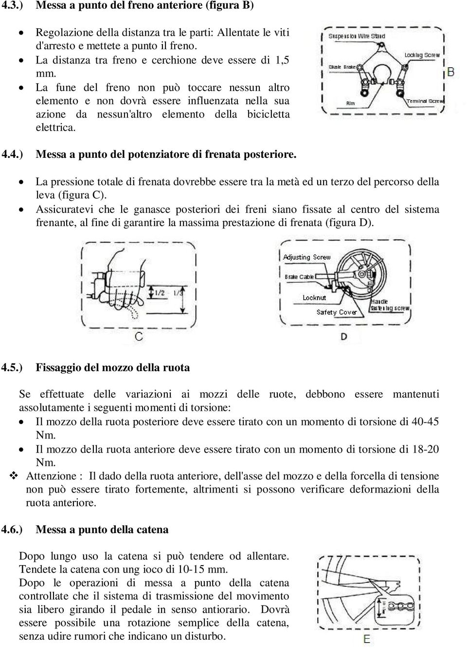 La fune del freno non può toccare nessun altro elemento e non dovrà essere influenzata nella sua azione da nessun'altro elemento della bicicletta elettrica. 4.