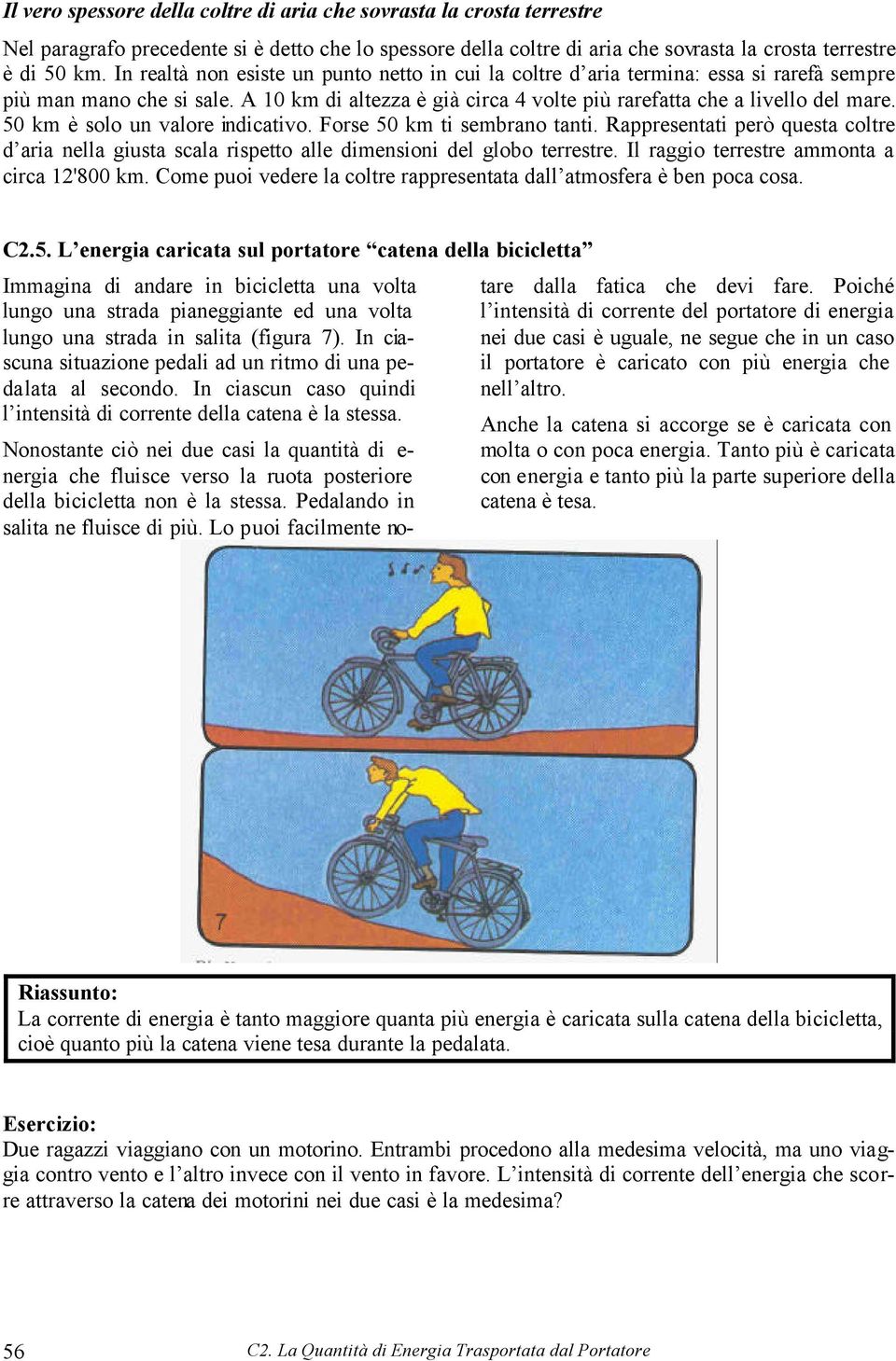 50 km è solo un valore indicativo. Forse 50 km ti sembrano tanti. Rappresentati però questa coltre d aria nella giusta scala rispetto alle dimensioni del globo terrestre.