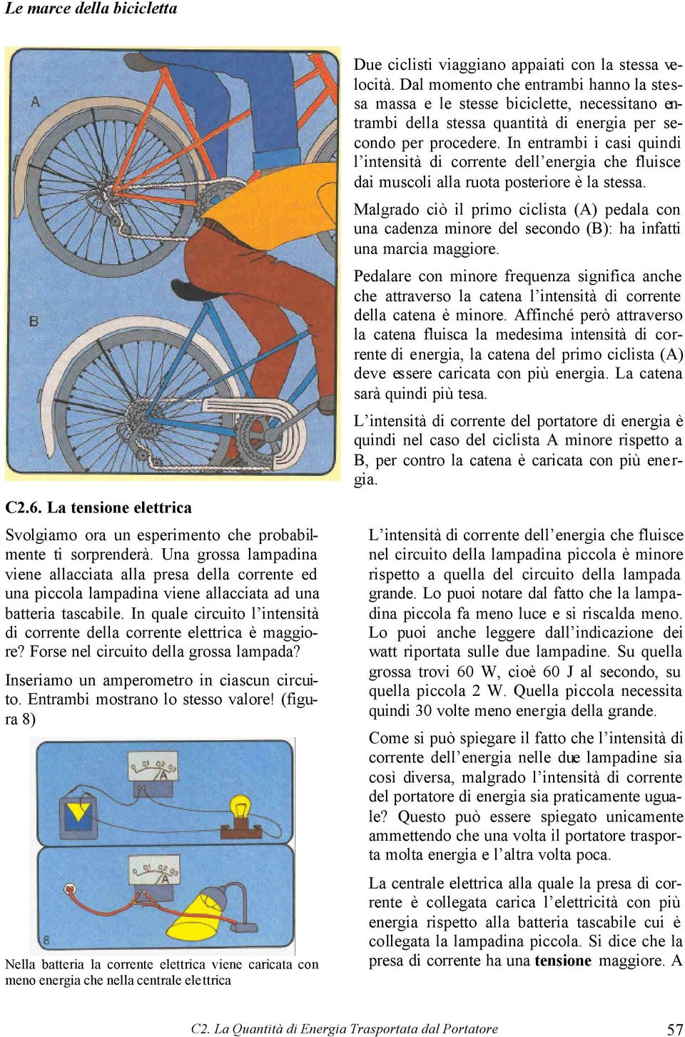 In quale circuito l intensità di corrente della corrente elettrica è maggiore? Forse nel circuito della grossa lampada? Inseriamo un amperometro in ciascun circuito.