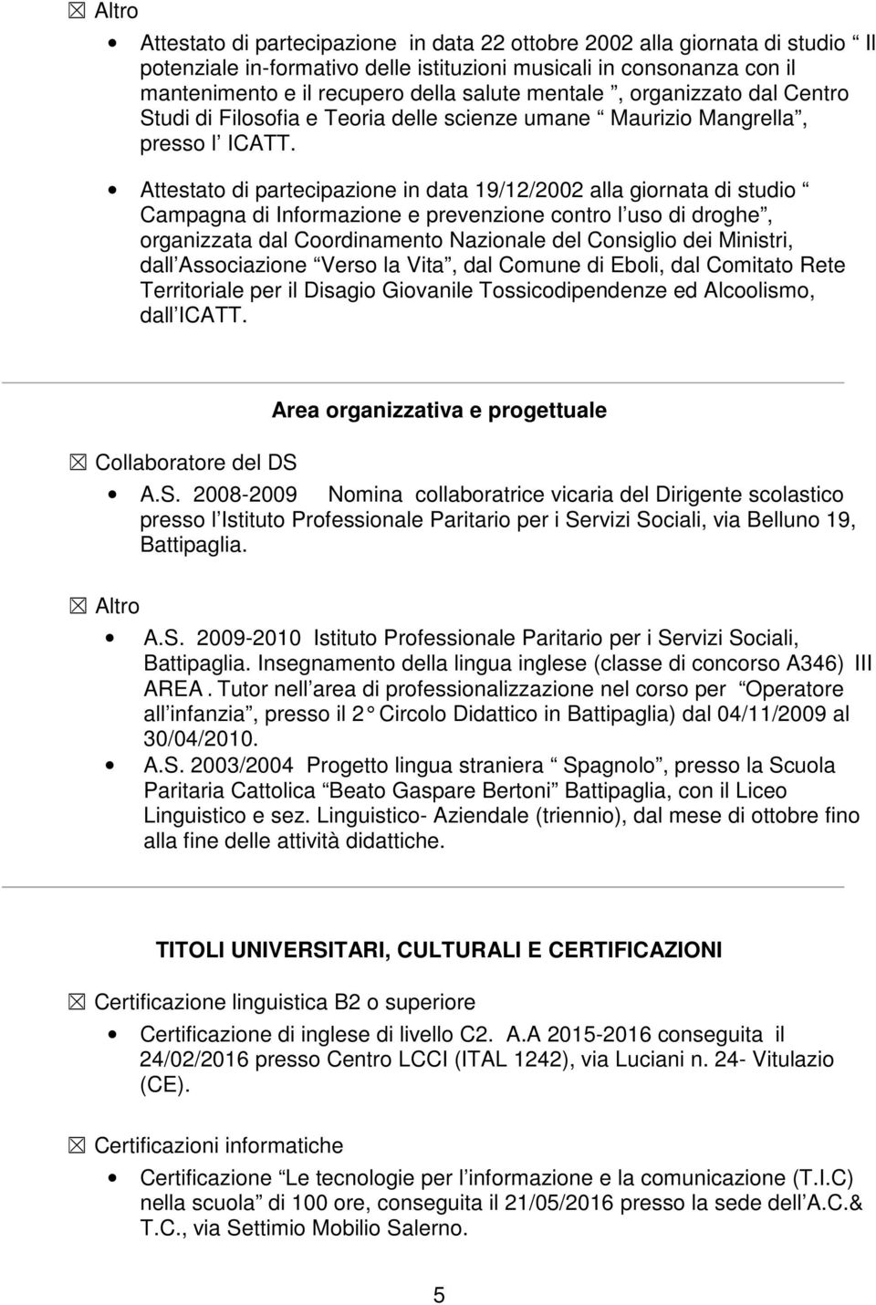 Attestato di partecipazione in data 19/12/2002 alla giornata di studio Campagna di Informazione e prevenzione contro l uso di droghe, organizzata dal Coordinamento Nazionale del Consiglio dei