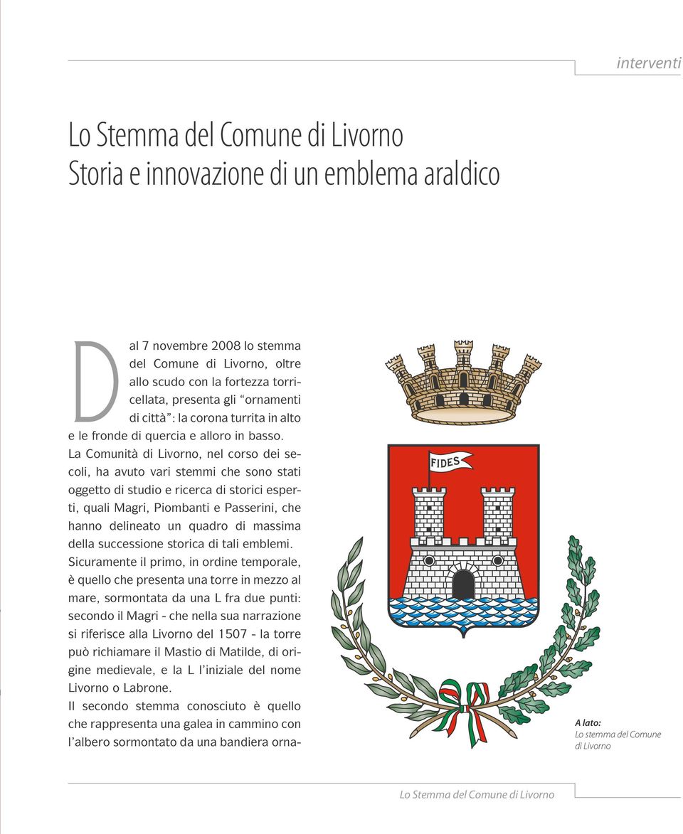 La Comunità di Livorno, nel corso dei secoli, ha avuto vari stemmi che sono stati oggetto di studio e ricerca di storici esperti, quali Magri, Piombanti e Passerini, che hanno delineato un quadro di