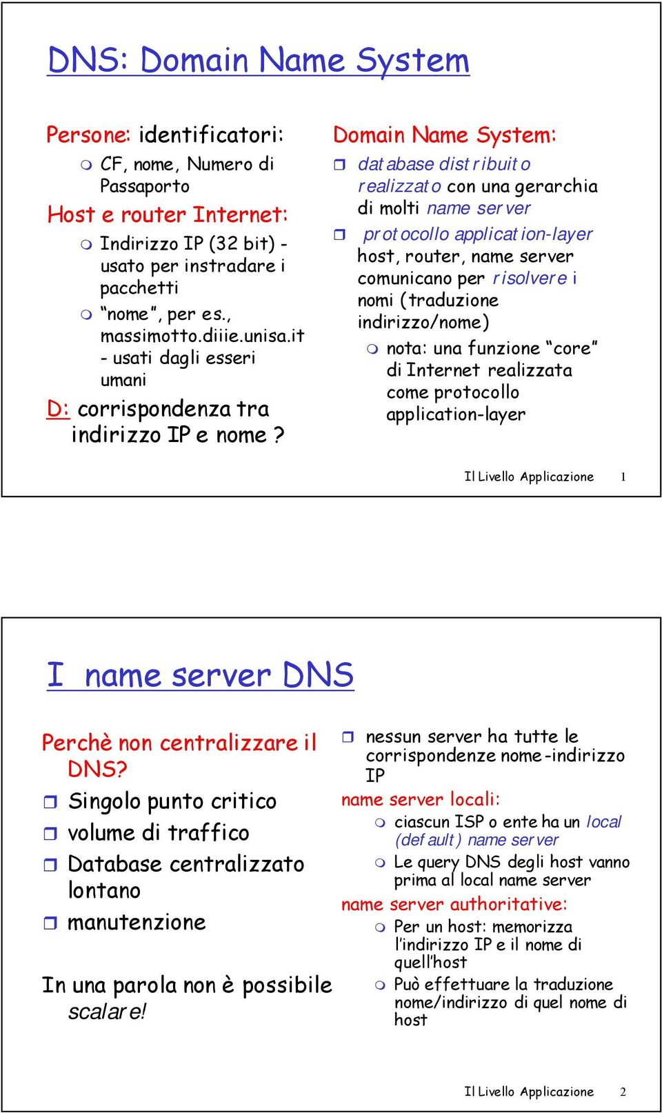 Domain Name System: database distribuito realizzato con una gerarchia di molti name server protocollo application-layer host, router, name server comunicano per risolvere i nomi (traduzione