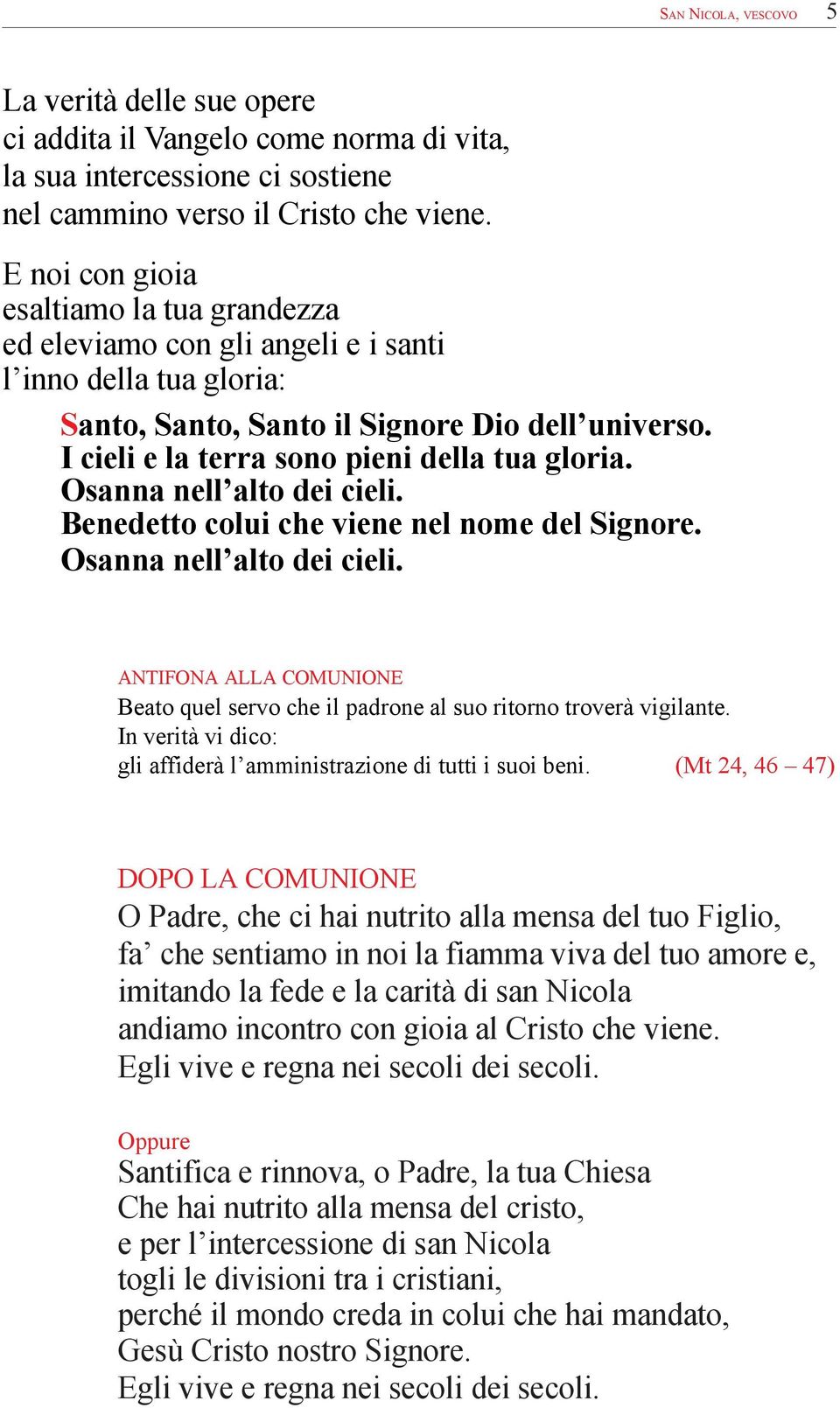 I cieli e la terra sono pieni della tua gloria. Osanna nell alto dei cieli. Benedetto colui che viene nel nome del Signore. Osanna nell alto dei cieli. ANTIFONA ALLA COMUNIONE Beato quel servo che il padrone al suo ritorno troverà vigilante.