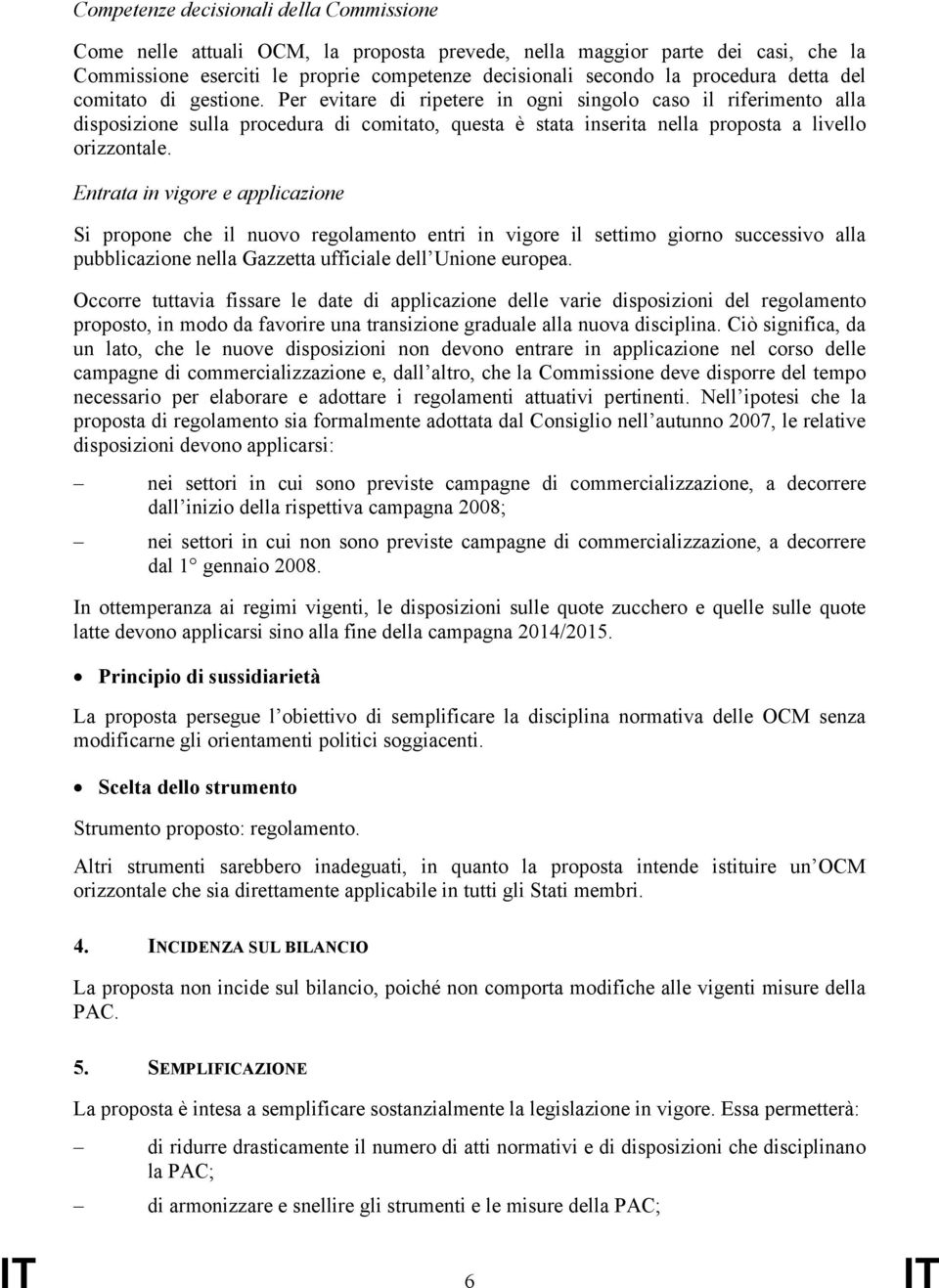 Entrata in vigore e applicazione Si propone che il nuovo regolamento entri in vigore il settimo giorno successivo alla pubblicazione nella Gazzetta ufficiale dell Unione europea.