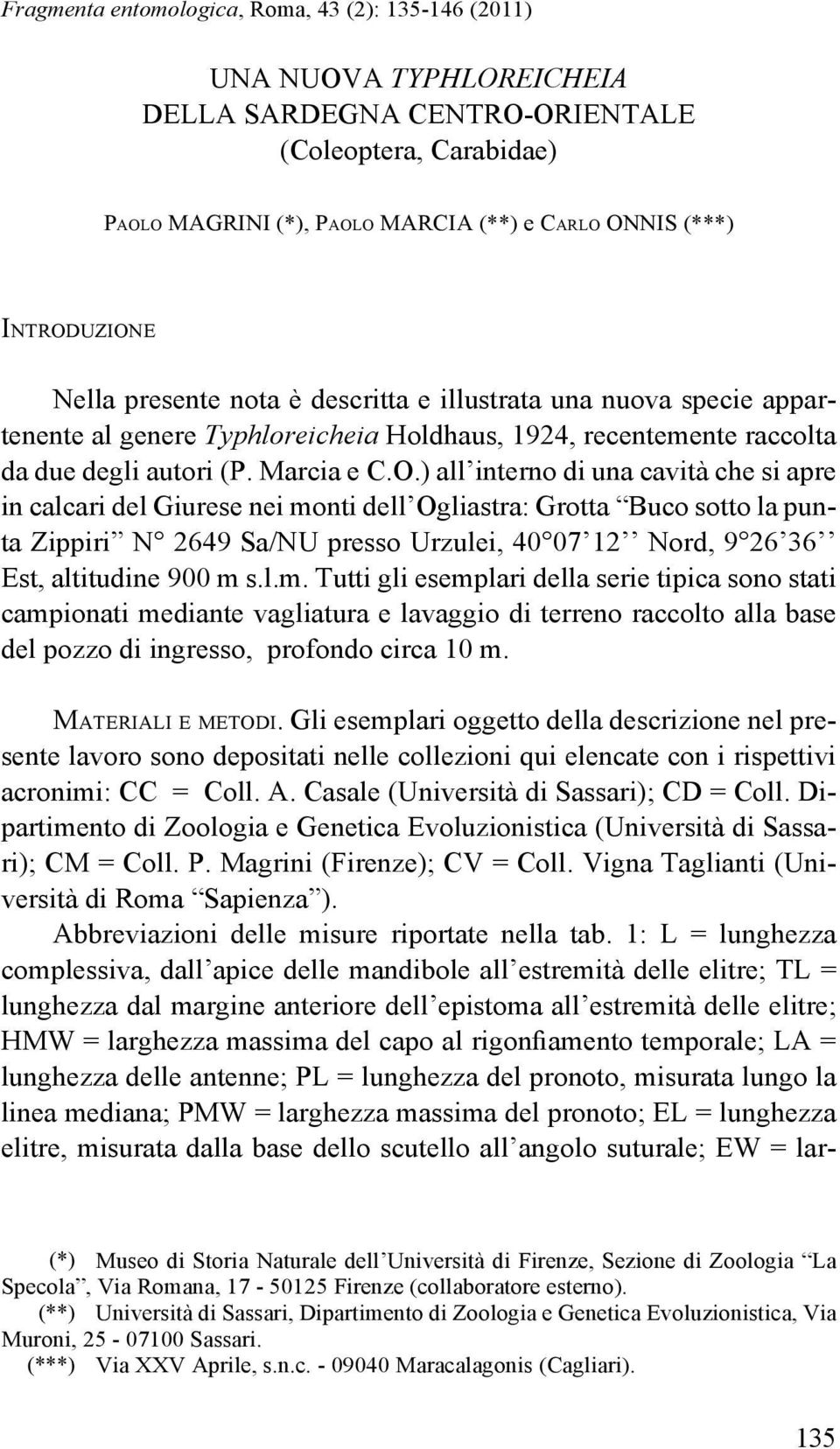 ) all interno di una cavità che si apre in calcari del Giurese nei monti dell Ogliastra: Grotta Buco sotto la punta Zippiri N 2649 Sa/NU presso Urzulei, 40 07 12 Nord, 9 26 36 Est, altitudine 900 m s.