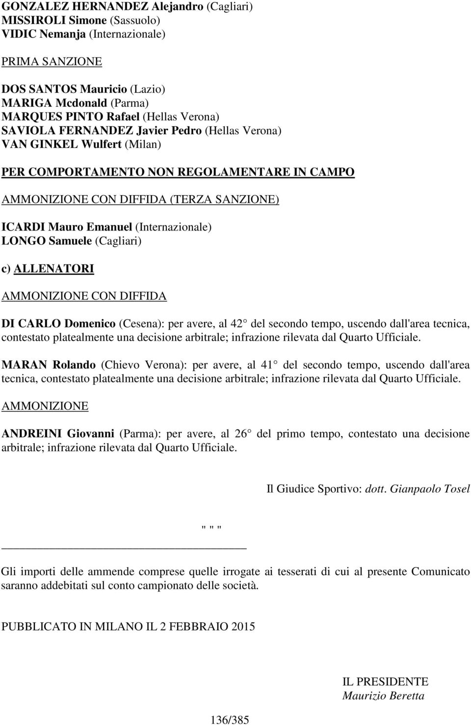 (Internazionale) LONGO Samuele (Cagliari) c) ALLENATORI AMMONIZIONE CON DIFFIDA DI CARLO Domenico (Cesena): per avere, al 42 del secondo tempo, uscendo dall'area tecnica, contestato platealmente una