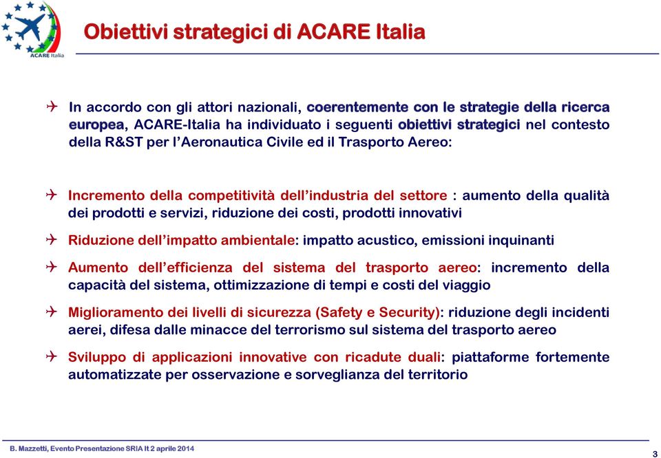 prodotti innovativi Riduzione dell impatto ambientale: impatto acustico, emissioni inquinanti Aumento dell efficienza del sistema del trasporto aereo: incremento della capacità del sistema,