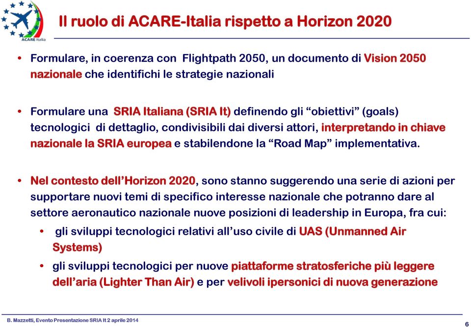 Nel contesto dell Horizon 2020, sono stanno suggerendo una serie di azioni per supportare nuovi temi di specifico interesse nazionale che potranno dare al settore aeronautico nazionale nuove