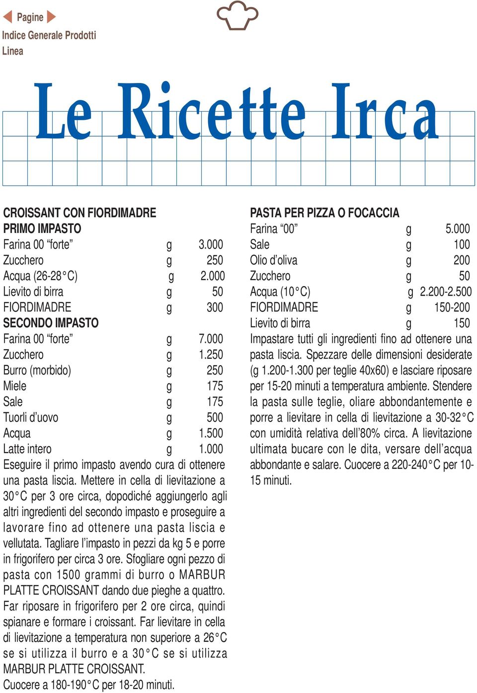 Mettere in cella di lievitazione a 30 C per 3 ore circa, dopodiché aggiungerlo agli altri ingredienti del secondo impasto e proseguire a lavorare fino ad ottenere una pasta liscia e vellutata.