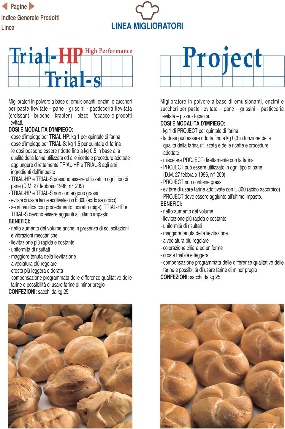 - dose d'impiego per TRIAL-HP: kg 1 per quintale di farina - dose d'impiego per TRIAL-S: kg 1,5 per quintale di farina - le dosi possono essere ridotte fino a kg 0,5 in base alla qualità della farina