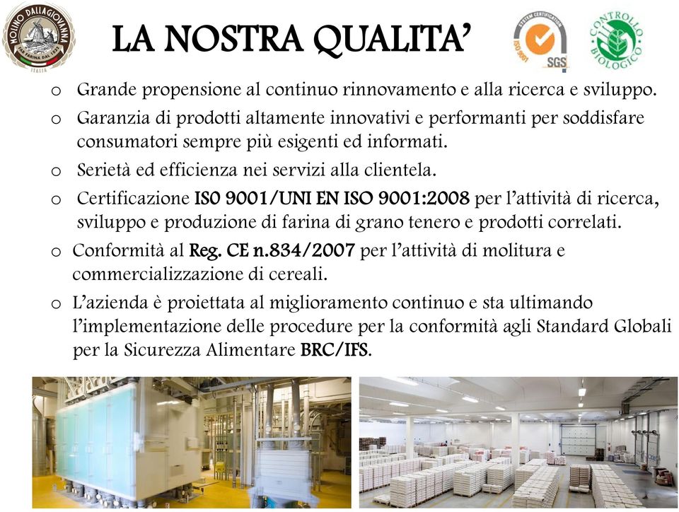 o Certificazione IS0 9001/UNI EN ISO 9001:2008 per l attività di ricerca, sviluppo e produzione di farina di grano tenero e prodotti correlati. o Conformità al Reg. CE n.